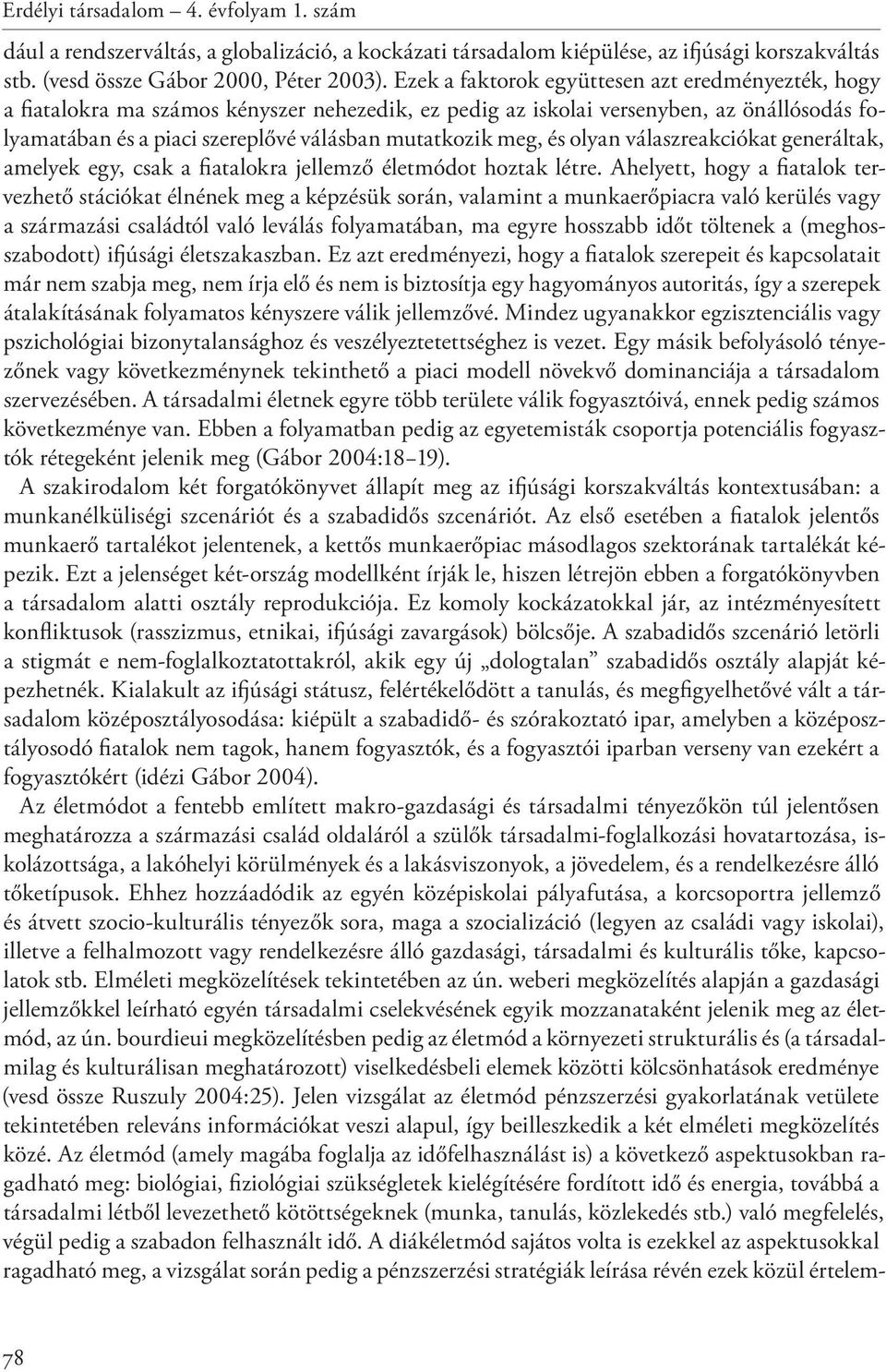 meg, és olyan válaszreakciókat generáltak, amelyek egy, csak a fiatalokra jellemző életmódot hoztak létre.