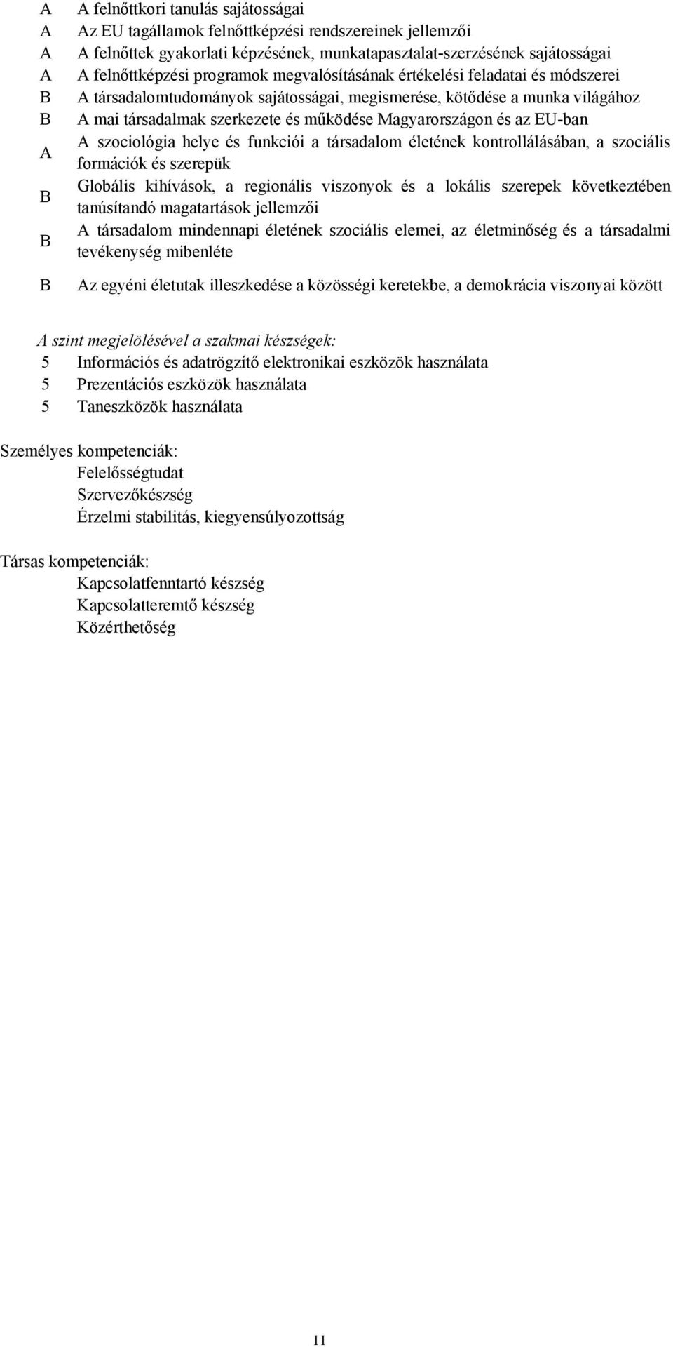 Magyarországon és az EU-ban A szociológia helye és funkciói a társadalom életének kontrollálásában, a szociális formációk és szerepük Globális kihívások, a regionális viszonyok és a lokális szerepek