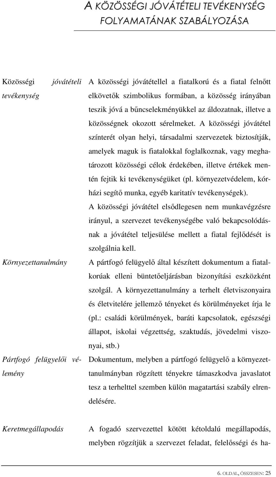 A közösségi jóvátétel színterét olyan helyi, társadalmi szervezetek biztosítják, amelyek maguk is fiatalokkal foglalkoznak, vagy meghatározott közösségi célok érdekében, illetve értékek mentén fejtik