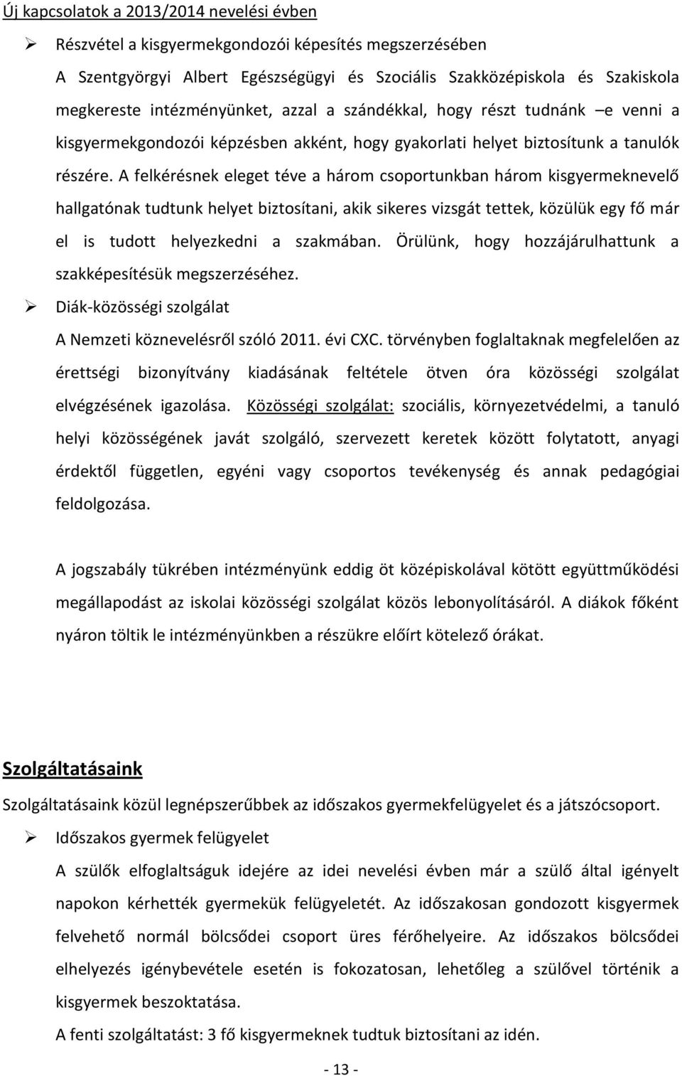A felkérésnek eleget téve a három csoportunkban három kisgyermeknevelő hallgatónak tudtunk helyet biztosítani, akik sikeres vizsgát tettek, közülük egy fő már el is tudott helyezkedni a szakmában.