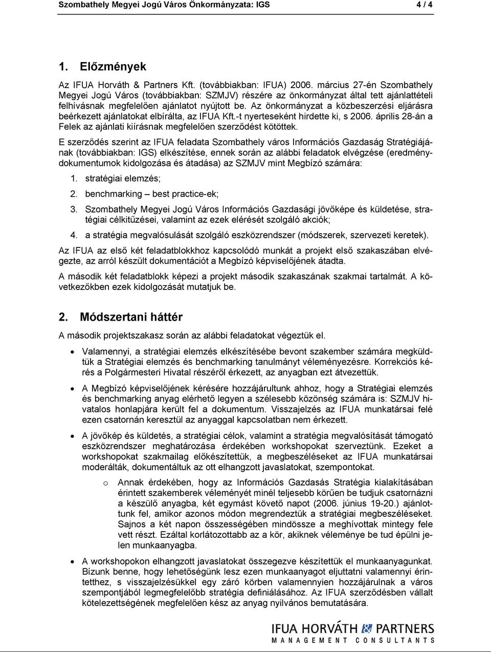 Az önkormányzat a közbeszerzési eljárásra beérkezett ajánlatokat elbírálta, az IFUA Kft.-t nyerteseként hirdette ki, s 2006.