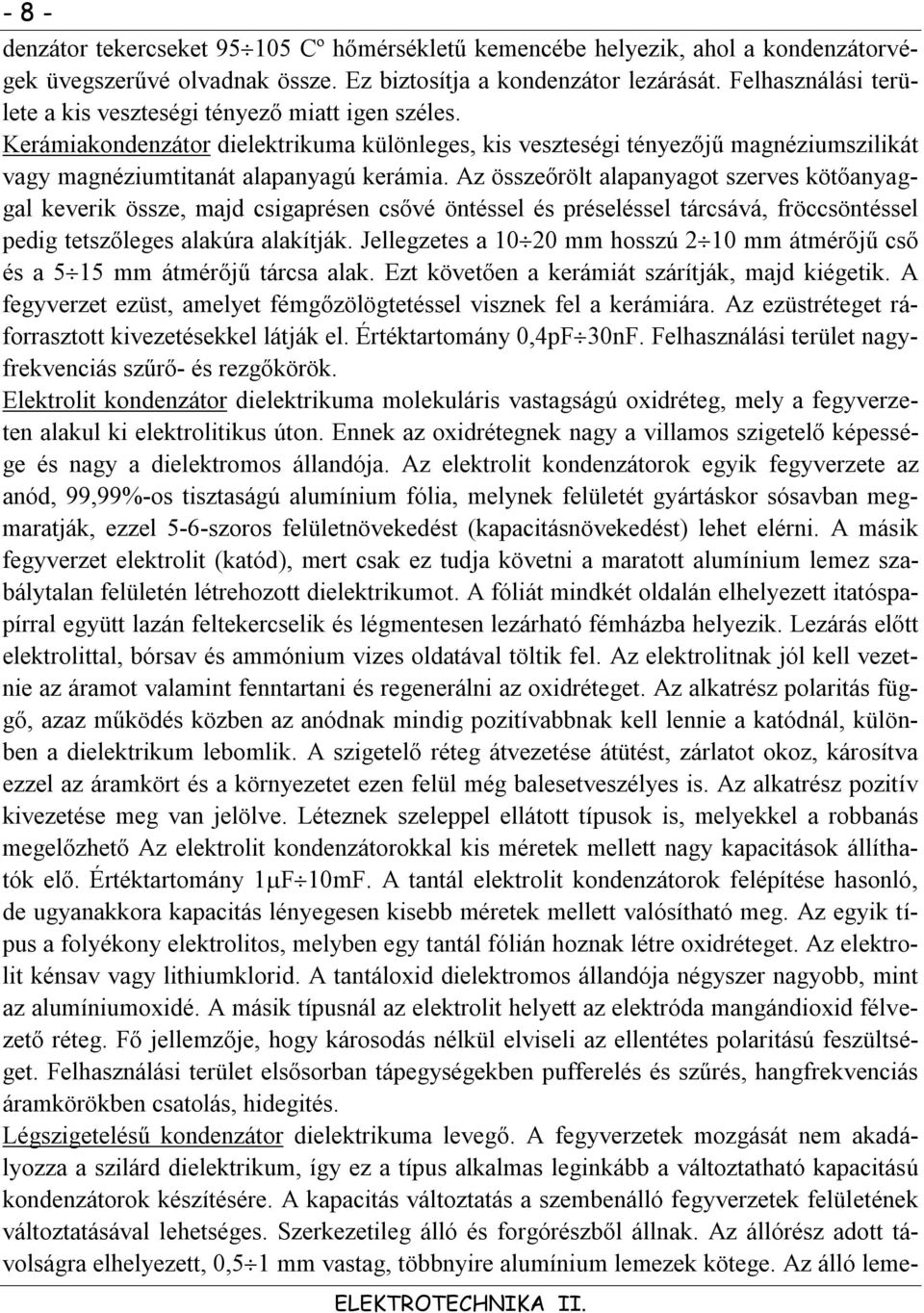 z összeőrölt alapanyagot szerves kötőanyaggal keverik össze, majd csigaprésen csővé öntéssel és préseléssel tárcsává, fröccsöntéssel pedig tetszőleges alakúra alakítják.