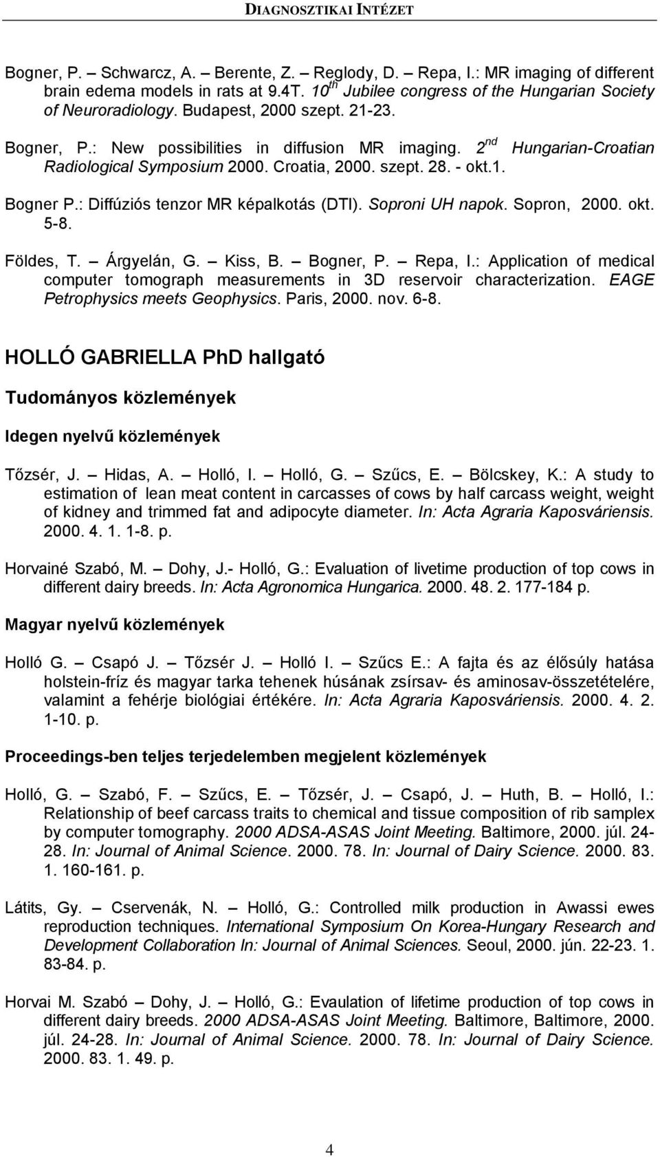 2 nd Hungarian-Croatian Radiological Symposium 2000. Croatia, 2000. szept. 28. - okt.1. Bogner P.: Diffúziós tenzor MR képalkotás (DTI). Soproni UH napok. Sopron, 2000. okt. 5-8. Földes, T.