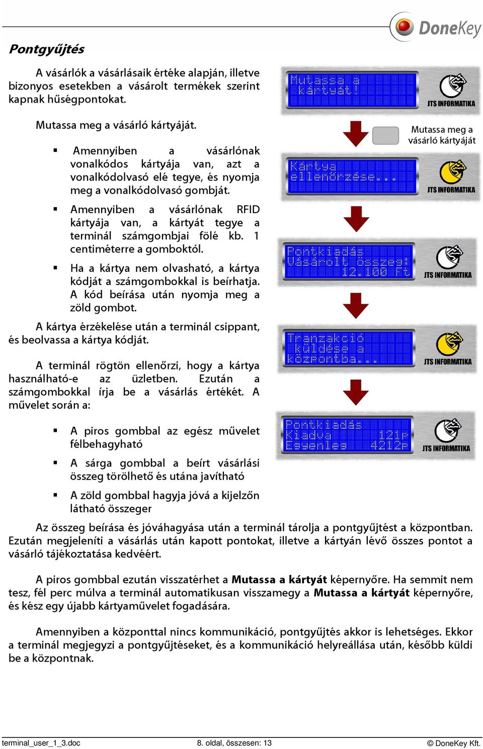 Amennyiben a vásárlónak RFID kártyája van, a kártyát tegye a terminál számgombjai fölé kb. 1 centiméterre a gomboktól. Ha a kártya nem olvasható, a kártya kódját a számgombokkal is beírhatja.