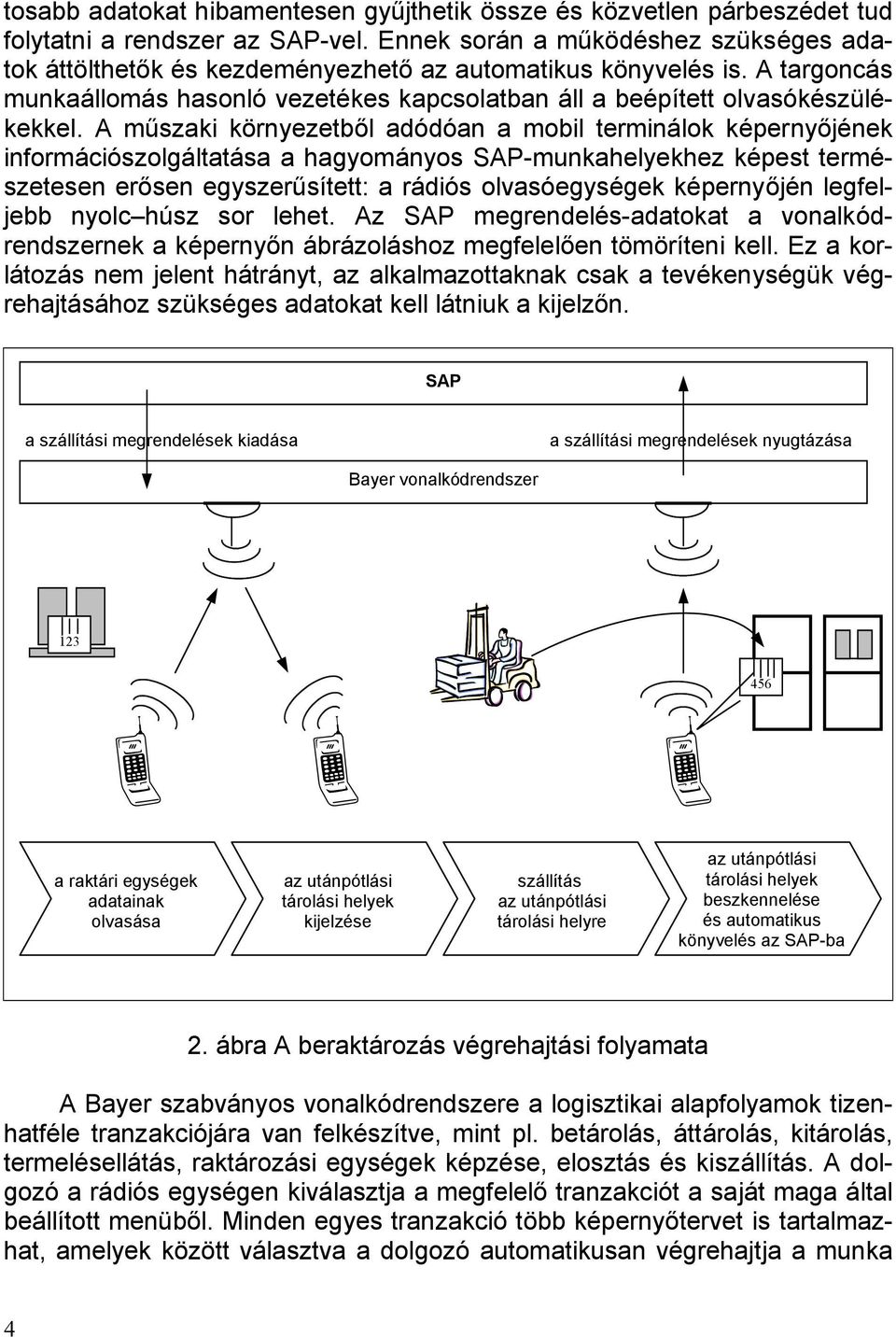 A műszaki környezetből adódóan a mobil terminálok képernyőjének információszolgáltatása a hagyományos SAP-munkahelyekhez képest természetesen erősen egyszerűsített: a rádiós olvasóegységek