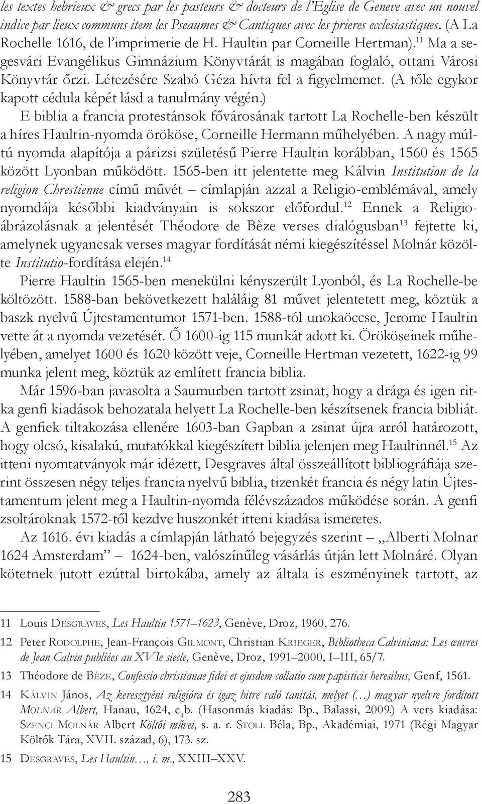 Létezésére Szabó Géza hívta fel a figyelmemet. (A tőle egykor kapott cédula képét lásd a tanulmány végén.