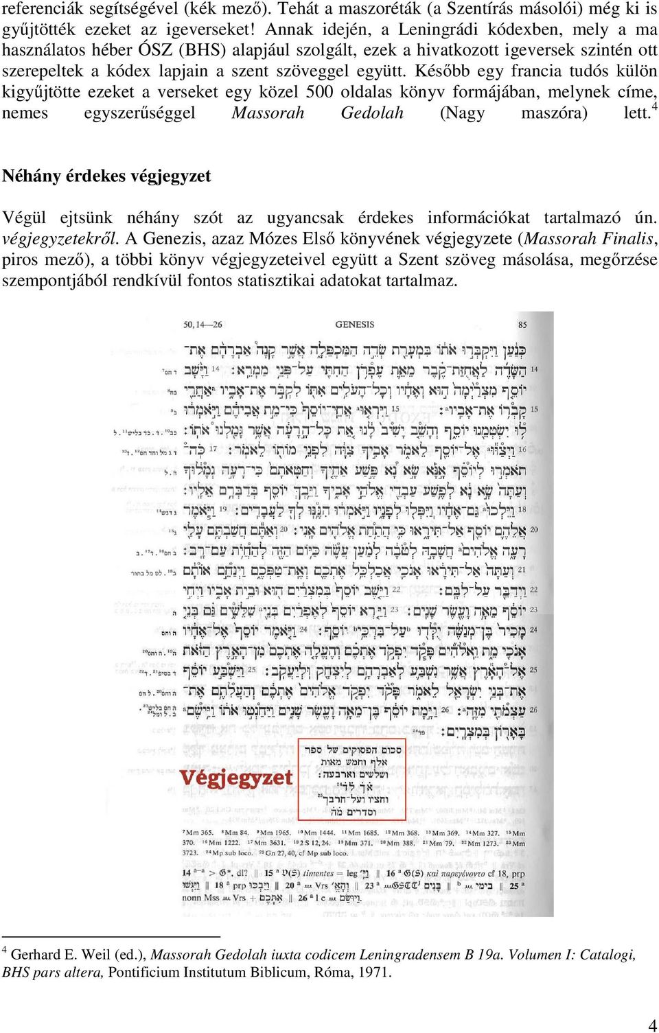 Később egy francia tudós külön kigyűjtötte ezeket a verseket egy közel 500 oldalas könyv formájában, melynek címe, nemes egyszerűséggel Massorah Gedolah (Nagy maszóra) lett.