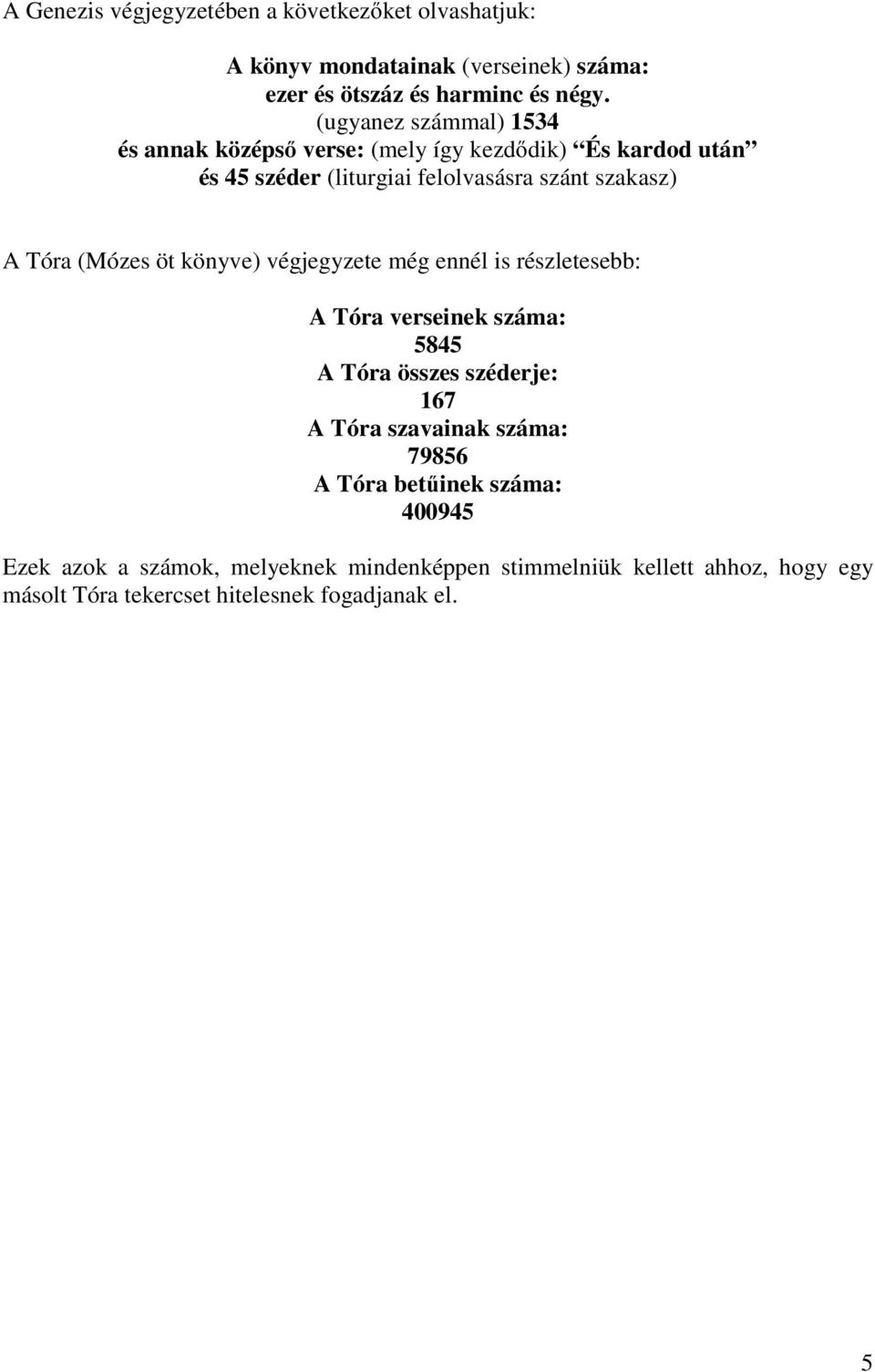 (Mózes öt könyve) végjegyzete még ennél is részletesebb: A Tóra verseinek száma: 5845 A Tóra összes széderje: 167 A Tóra szavainak száma: