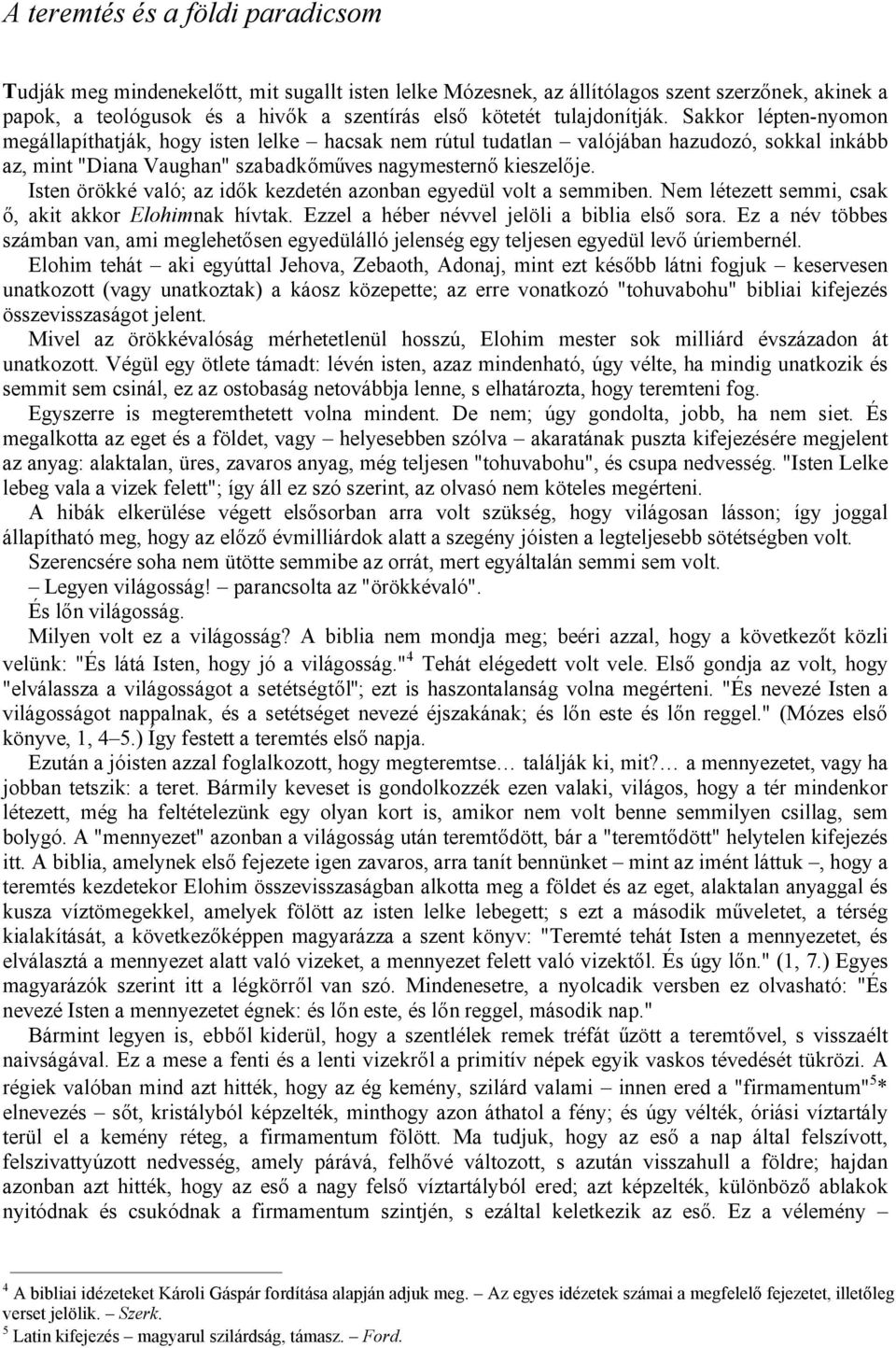 Isten örökké való; az idők kezdetén azonban egyedül volt a semmiben. Nem létezett semmi, csak ő, akit akkor Elohimnak hívtak. Ezzel a héber névvel jelöli a biblia első sora.