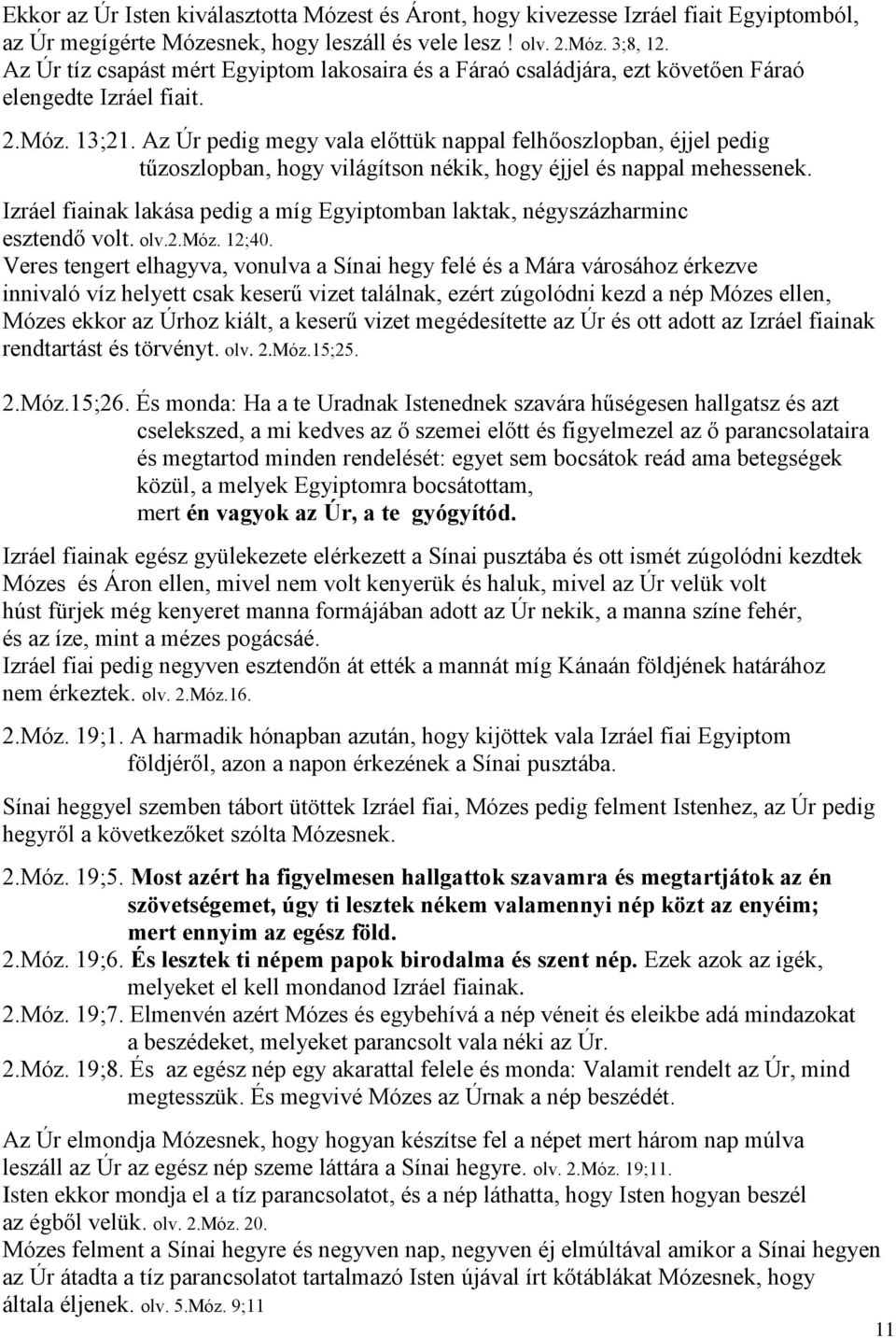 Az Úr pedig megy vala előttük nappal felhőoszlopban, éjjel pedig tűzoszlopban, hogy világítson nékik, hogy éjjel és nappal mehessenek.