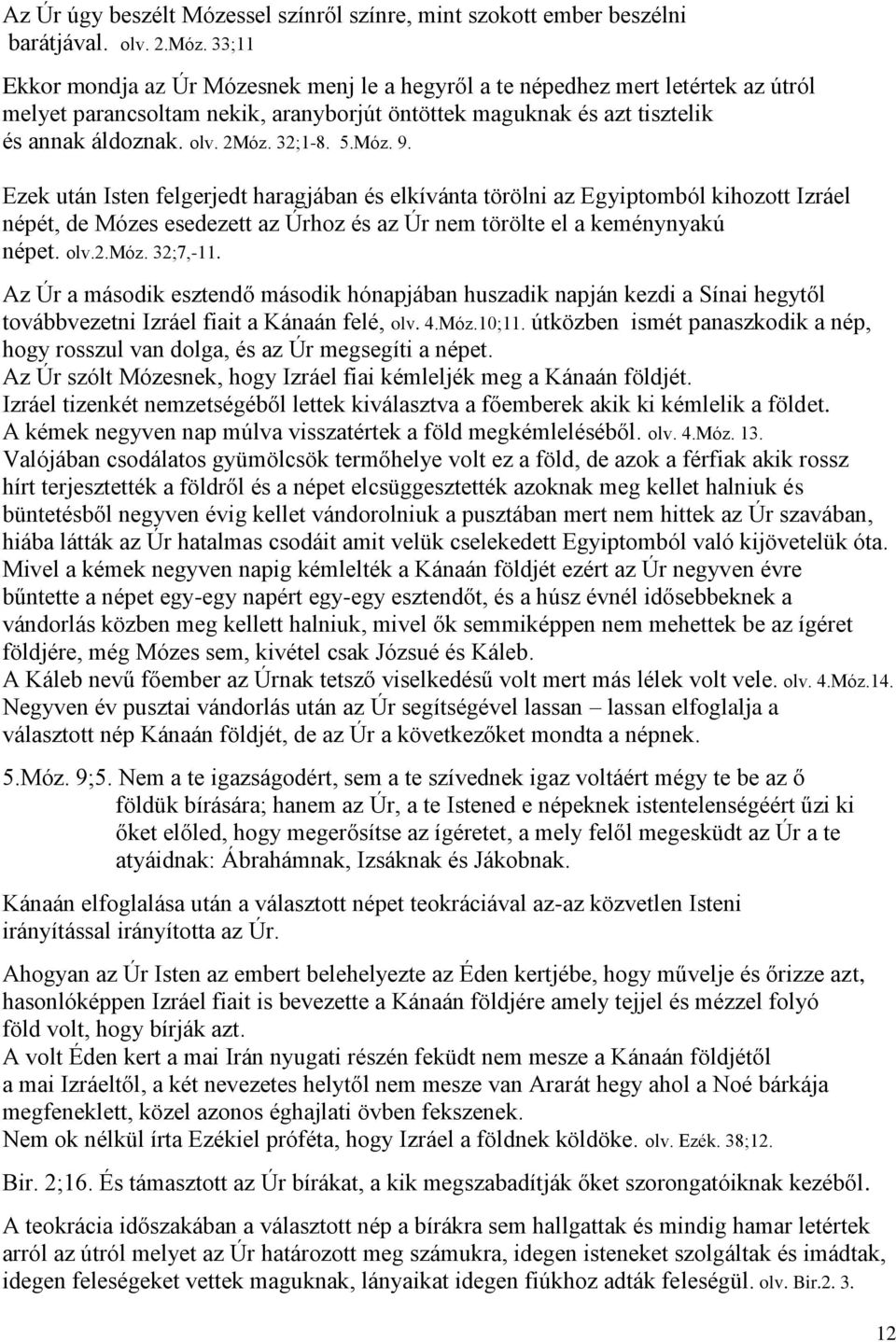 33;11 Ekkor mondja az Úr Mózesnek menj le a hegyről a te népedhez mert letértek az útról melyet parancsoltam nekik, aranyborjút öntöttek maguknak és azt tisztelik és annak áldoznak. olv. 2Móz. 32;1-8.