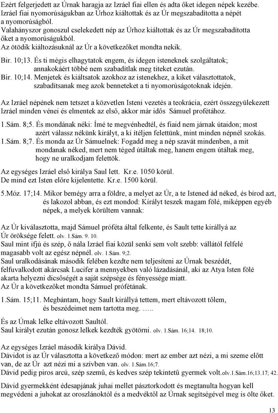 És ti mégis elhagytatok engem, és idegen isteneknek szolgáltatok; annakokáért többé nem szabadítlak meg titeket ezután. Bir. 10;14.