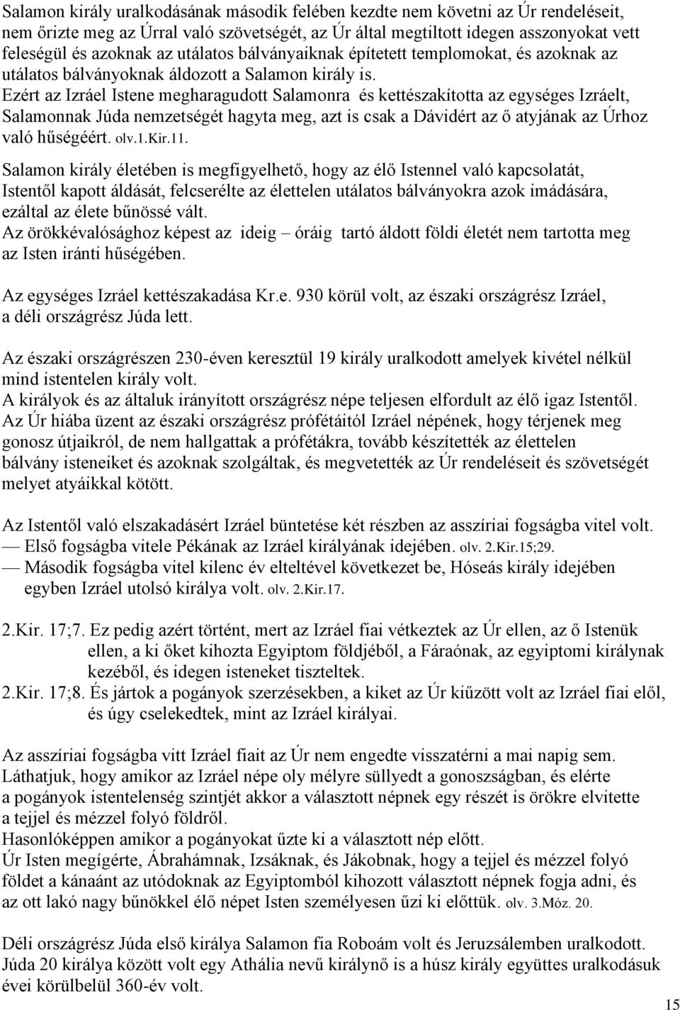 Ezért az Izráel Istene megharagudott Salamonra és kettészakította az egységes Izráelt, Salamonnak Júda nemzetségét hagyta meg, azt is csak a Dávidért az ő atyjának az Úrhoz való hűségéért. olv.1.kir.