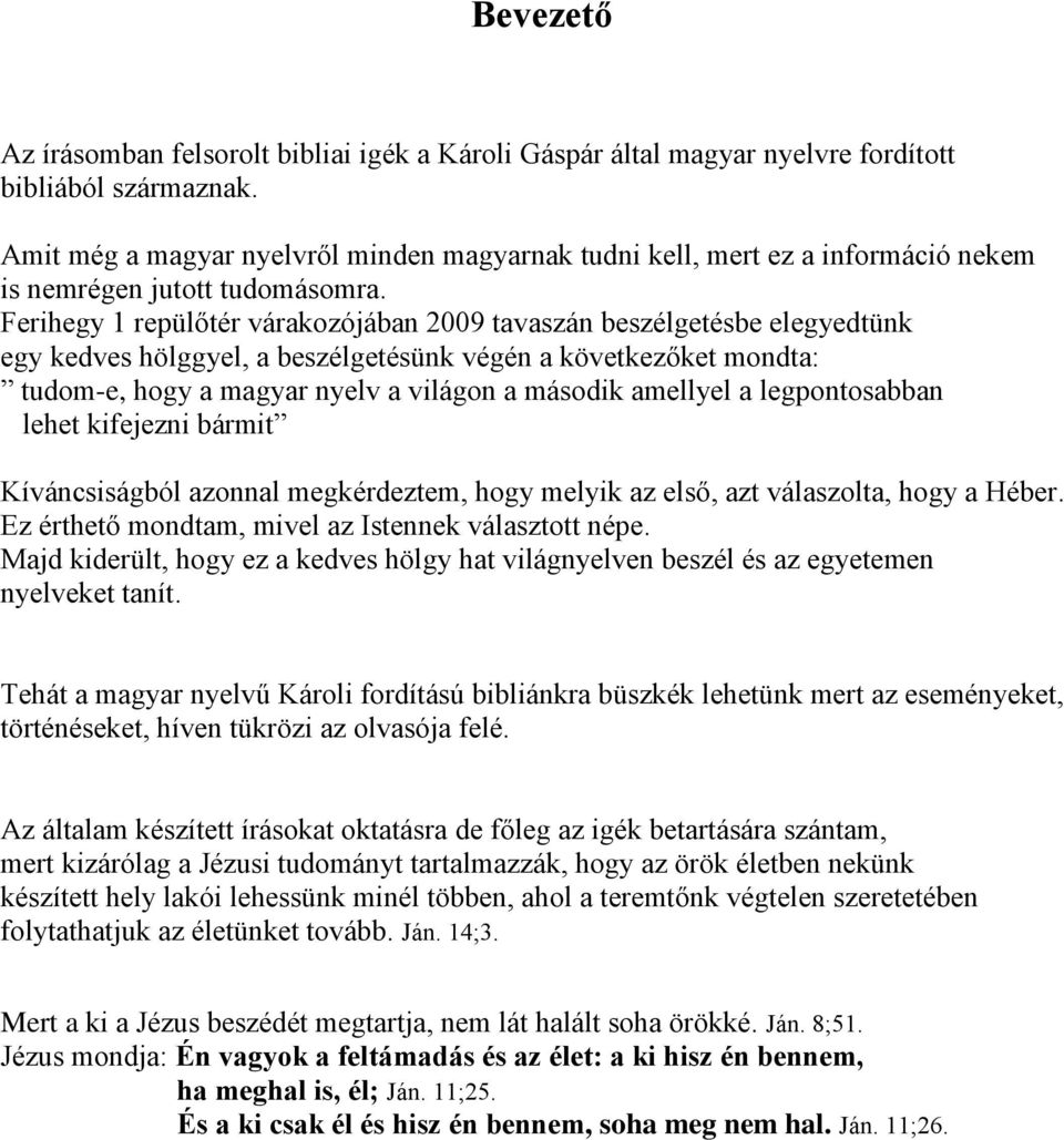 Ferihegy 1 repülőtér várakozójában 2009 tavaszán beszélgetésbe elegyedtünk egy kedves hölggyel, a beszélgetésünk végén a következőket mondta: tudom-e, hogy a magyar nyelv a világon a második amellyel