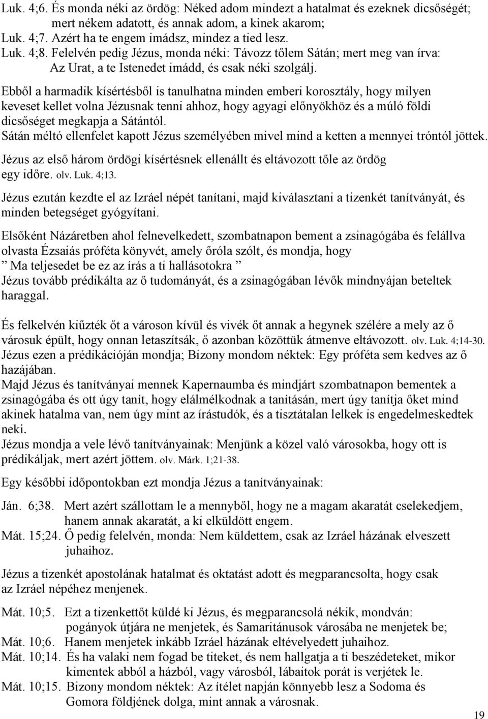 Ebből a harmadik kísértésből is tanulhatna minden emberi korosztály, hogy milyen keveset kellet volna Jézusnak tenni ahhoz, hogy agyagi előnyökhöz és a múló földi dicsőséget megkapja a Sátántól.