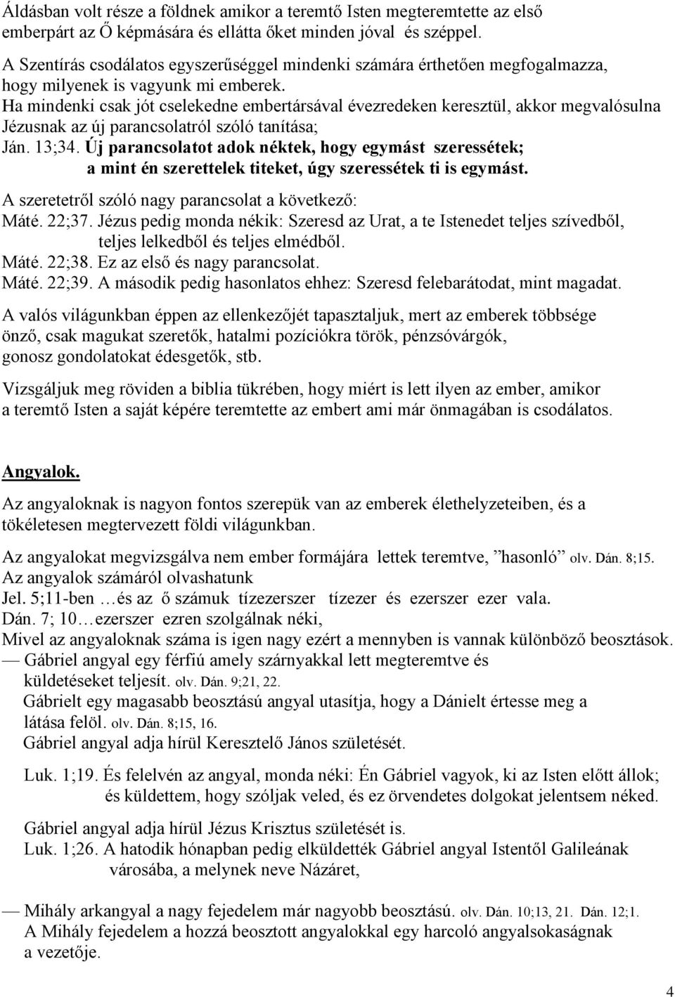 Ha mindenki csak jót cselekedne embertársával évezredeken keresztül, akkor megvalósulna Jézusnak az új parancsolatról szóló tanítása; Ján. 13;34.