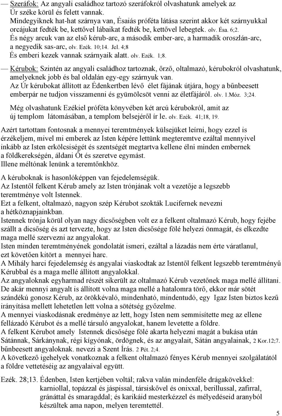 És négy arcuk van az első kérub-arc, a második ember-arc, a harmadik oroszlán-arc, a negyedik sas-arc, olv. Ezék. 10;14. Jel. 4;8 És emberi kezek vannak szárnyaik alatt. olv. Ezék. 1;8.