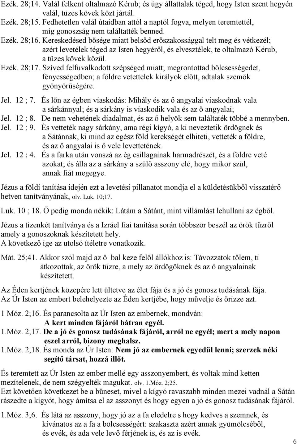 Kereskedésed bősége miatt belsőd erőszakossággal telt meg és vétkezél; azért levetélek téged az Isten hegyéről, és elvesztélek, te oltalmazó Kérub, a tüzes kövek közül. Ezék. 28;17.