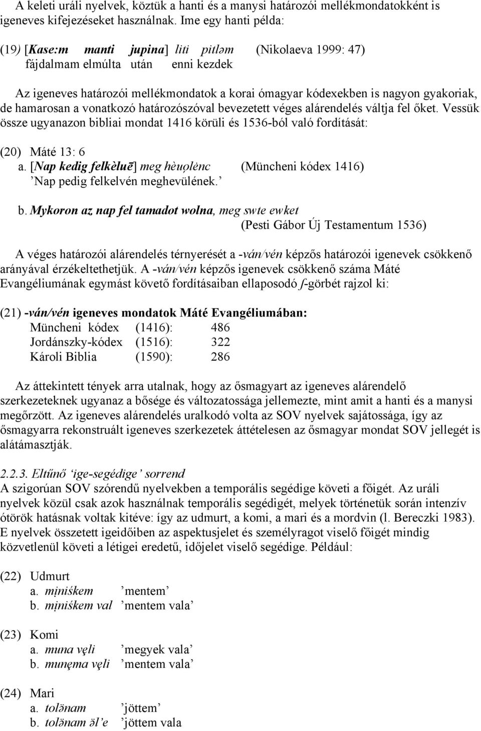 gyakoriak, de hamarosan a vonatkozó határozószóval bevezetett véges alárendelés váltja fel őket. Vessük össze ugyanazon bibliai mondat 1416 körüli és 1536-ból való fordítását: (20) Máté 13: 6 a.