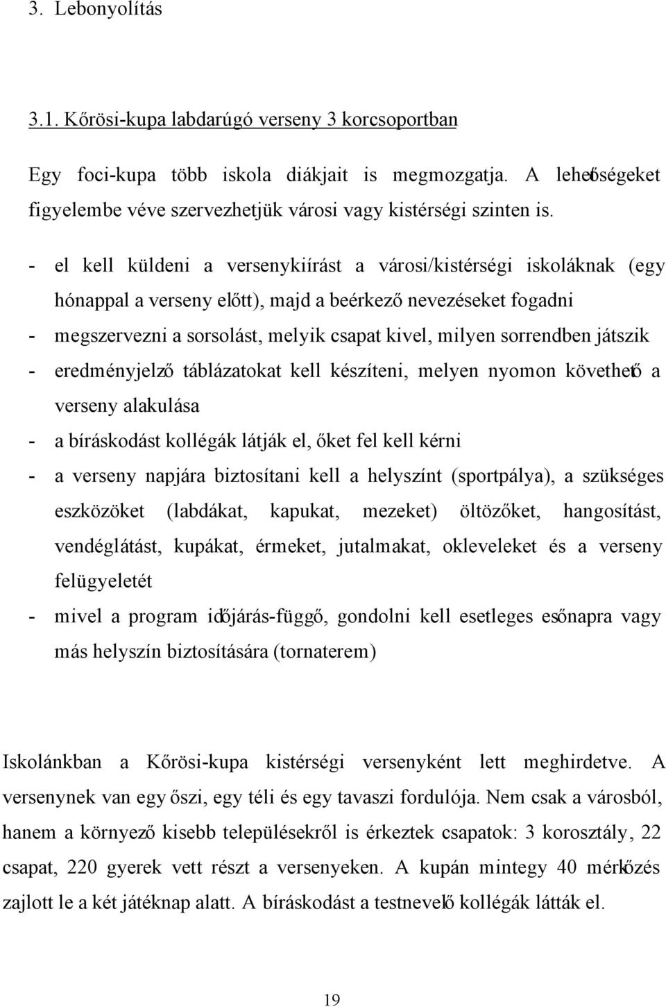 sorrendben játszik - eredményjelző táblázatokat kell készíteni, melyen nyomon követhető a verseny alakulása - a bíráskodást kollégák látják el, őket fel kell kérni - a verseny napjára biztosítani