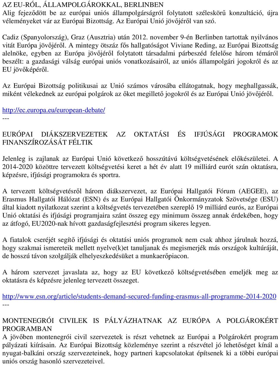 A mintegy ötszáz fős hallgatóságot Viviane Reding, az Európai Bizottság alelnöke, egyben az Európa jövőjéről folytatott társadalmi párbeszéd felelőse három témáról beszélt: a gazdasági válság európai