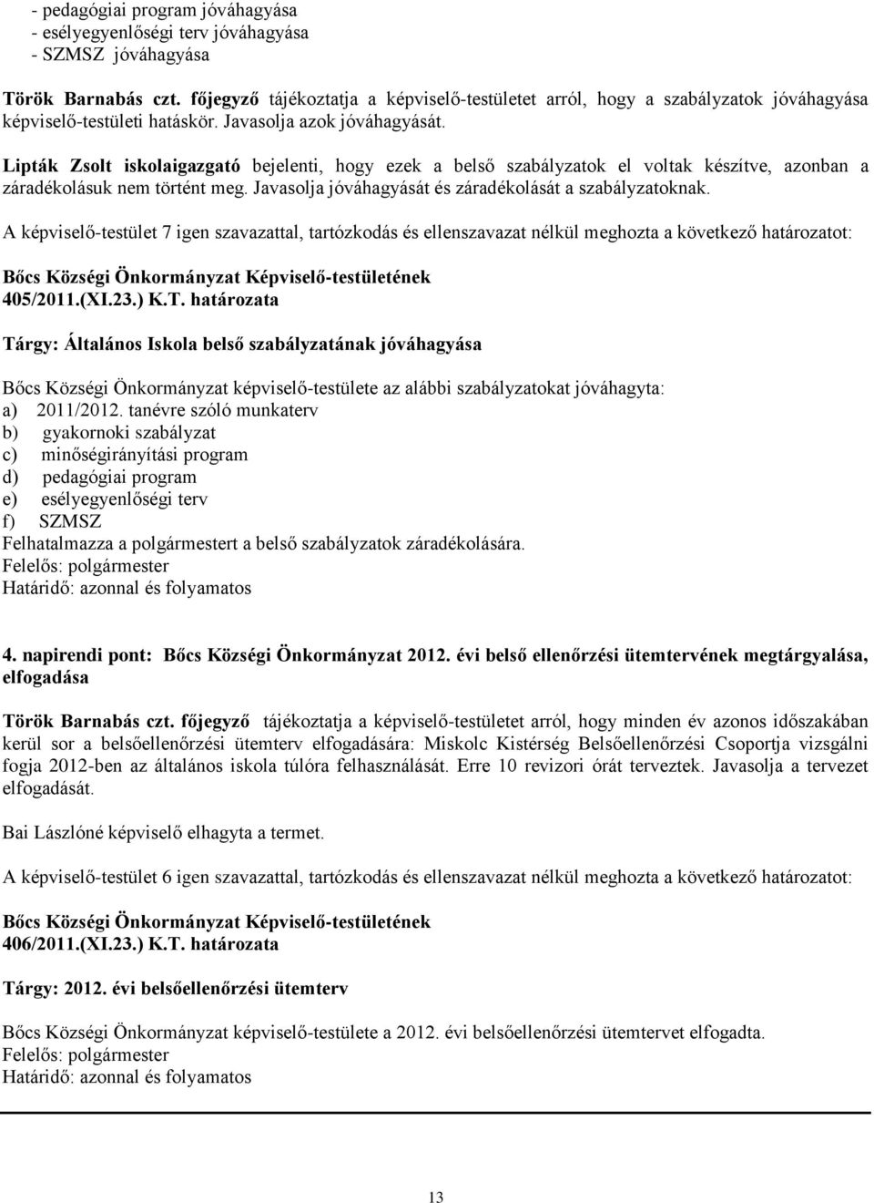 Lipták Zsolt iskolaigazgató bejelenti, hogy ezek a belső szabályzatok el voltak készítve, azonban a záradékolásuk nem történt meg. Javasolja jóváhagyását és záradékolását a szabályzatoknak.