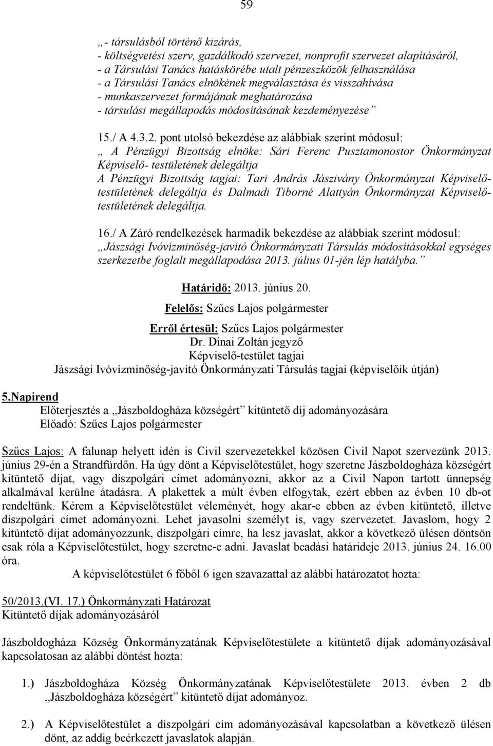 pont utolsó bekezdése az alábbiak szerint módosul: A Pénzügyi Bizottság elnöke: Sári Ferenc Pusztamonostor Önkormányzat Képviselő- testületének delegáltja A Pénzügyi Bizottság tagjai: Tari András