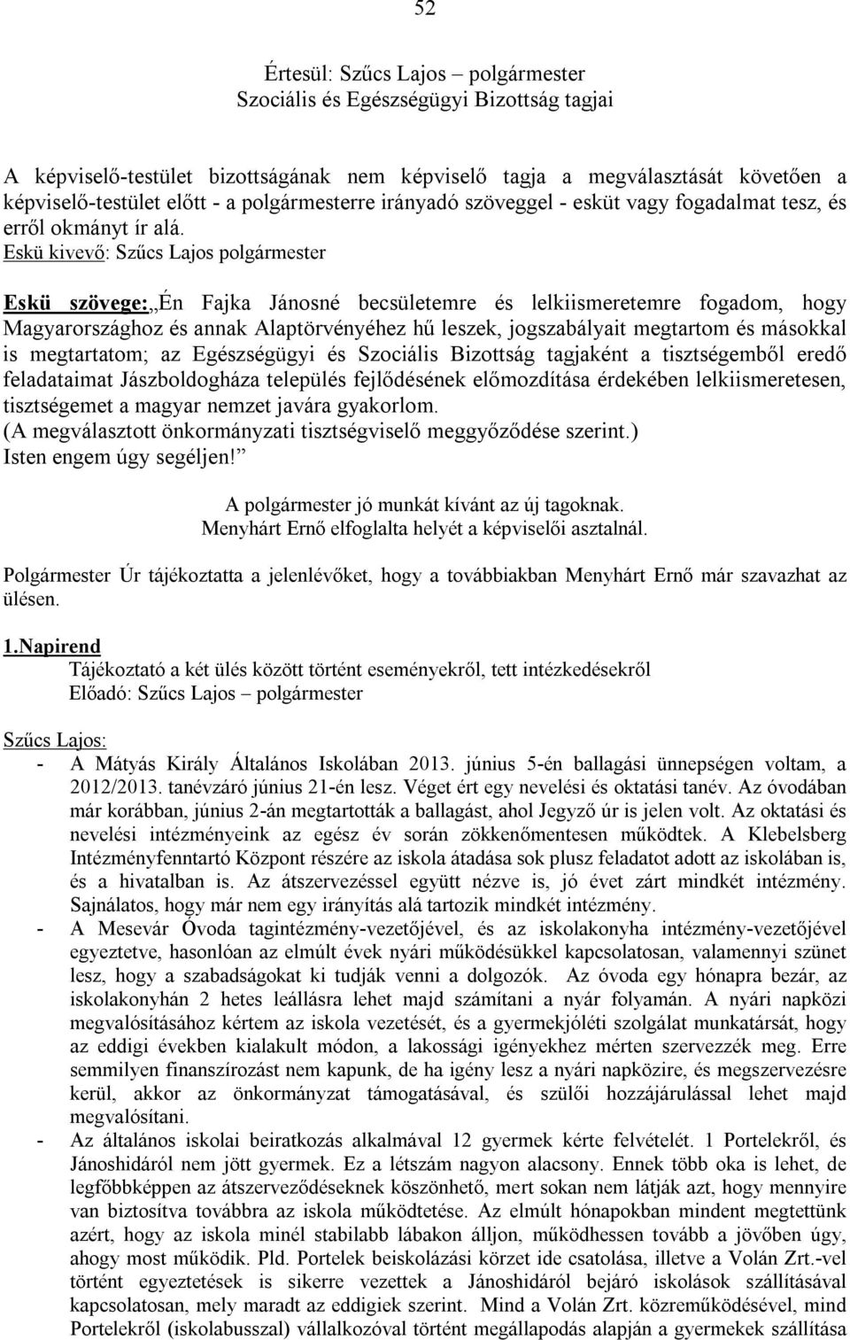 Eskü kivevő: Szűcs Lajos polgármester Eskü szövege: Én Fajka Jánosné becsületemre és lelkiismeretemre fogadom, hogy Magyarországhoz és annak Alaptörvényéhez hű leszek, jogszabályait megtartom és