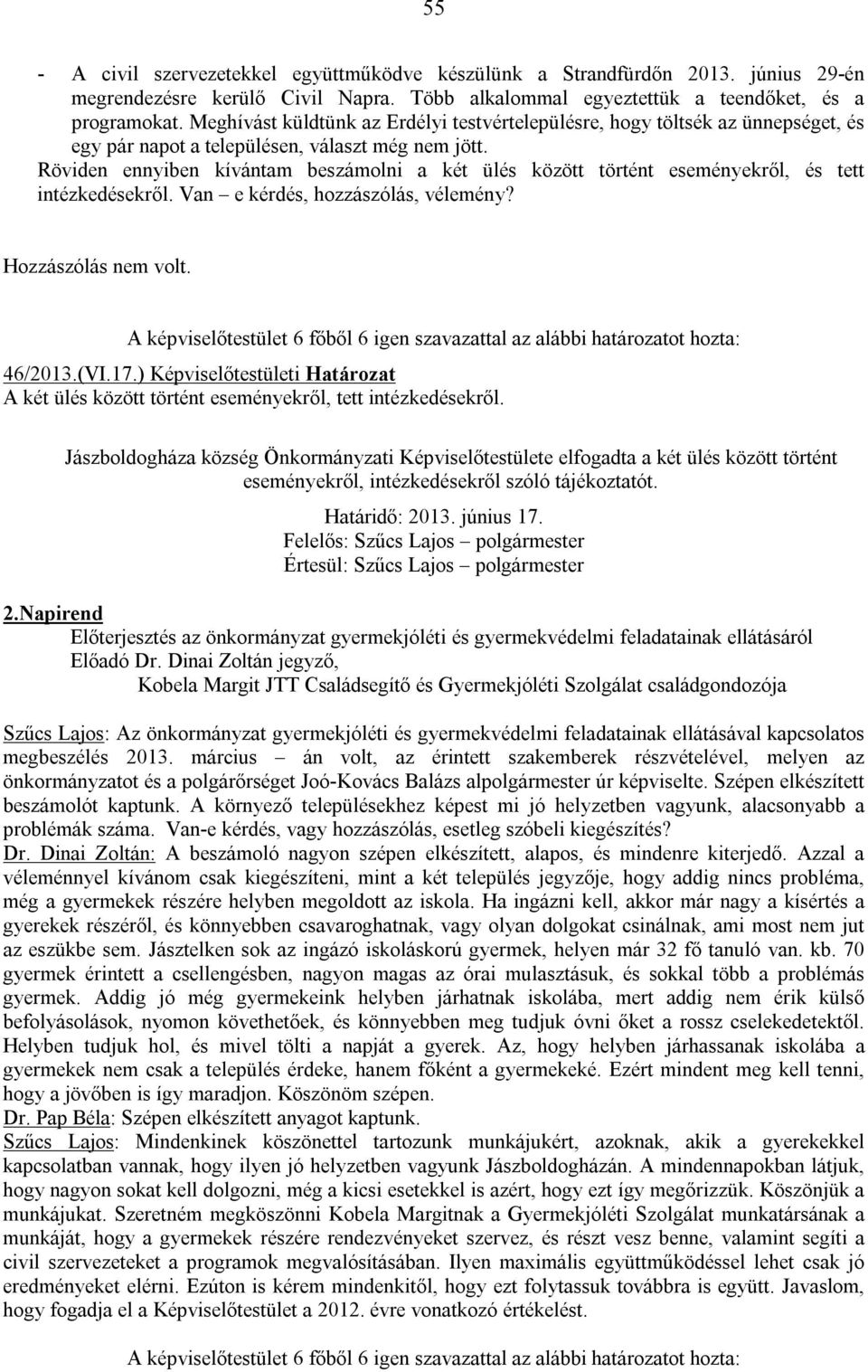 Röviden ennyiben kívántam beszámolni a két ülés között történt eseményekről, és tett intézkedésekről. Van e kérdés, hozzászólás, vélemény? Hozzászólás nem volt. 46/2013.(VI.17.