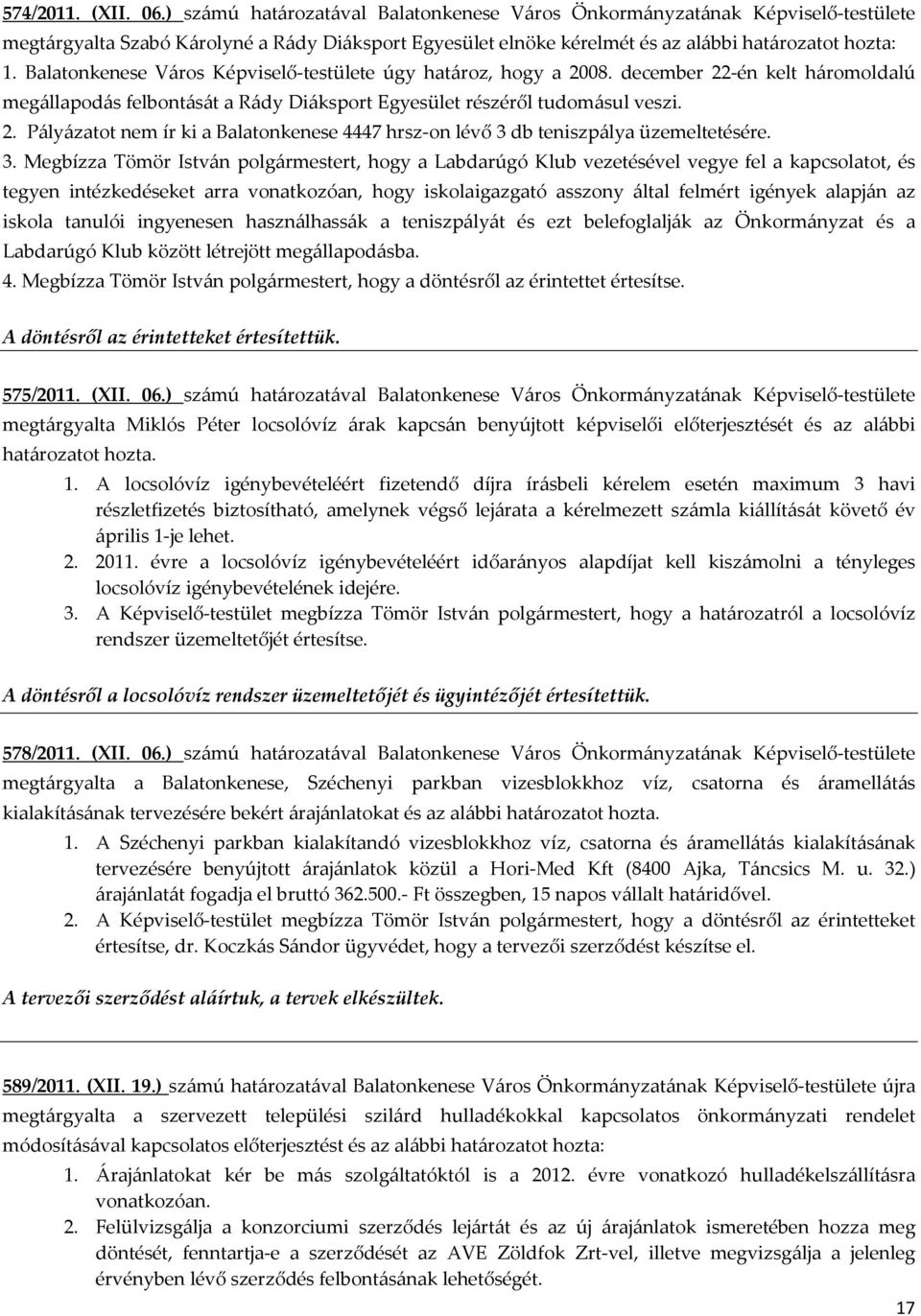 Balatonkenese Város Képviselő-testülete úgy határoz, hogy a 2008. december 22-én kelt háromoldalú megállapodás felbontását a Rády Diáksport Egyesület részéről tudomásul veszi. 2. Pályázatot nem ír ki a Balatonkenese 4447 hrsz-on lévő 3 db teniszpálya üzemeltetésére.