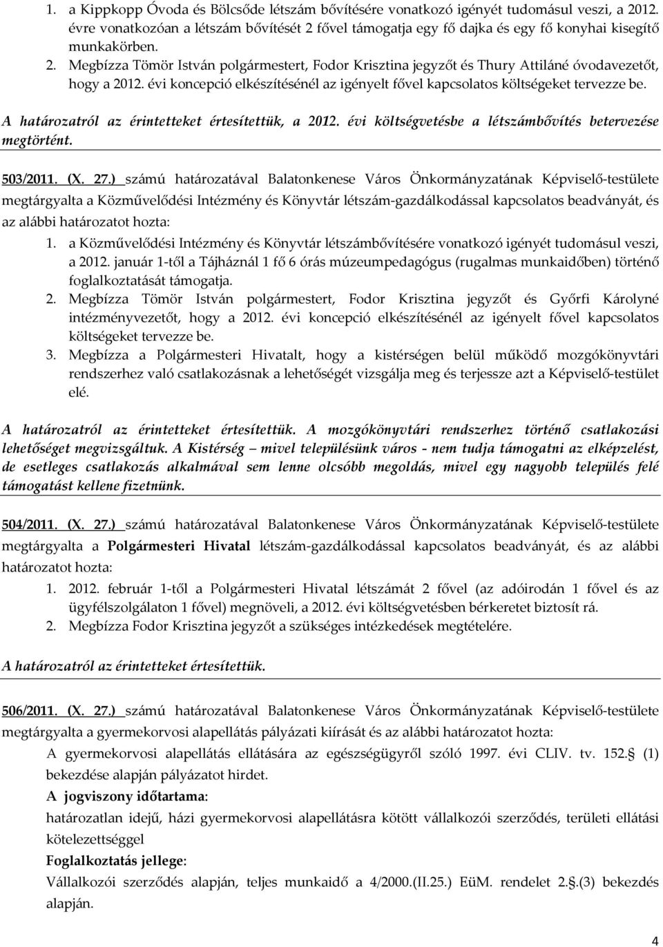 évi koncepció elkészítésénél az igényelt fővel kapcsolatos költségeket tervezze be. A határozatról az érintetteket értesítettük, a 2012. évi költségvetésbe a létszámbővítés betervezése megtörtént.