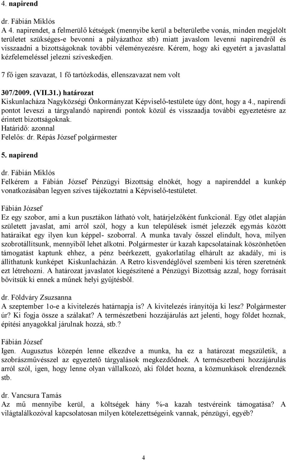 bizottságoknak további véleményezésre. Kérem, hogy aki egyetért a javaslattal kézfelemeléssel jelezni szíveskedjen. 7 fő igen szavazat, 1 fő tartózkodás, ellenszavazat nem volt 307/2009. (VII.31.