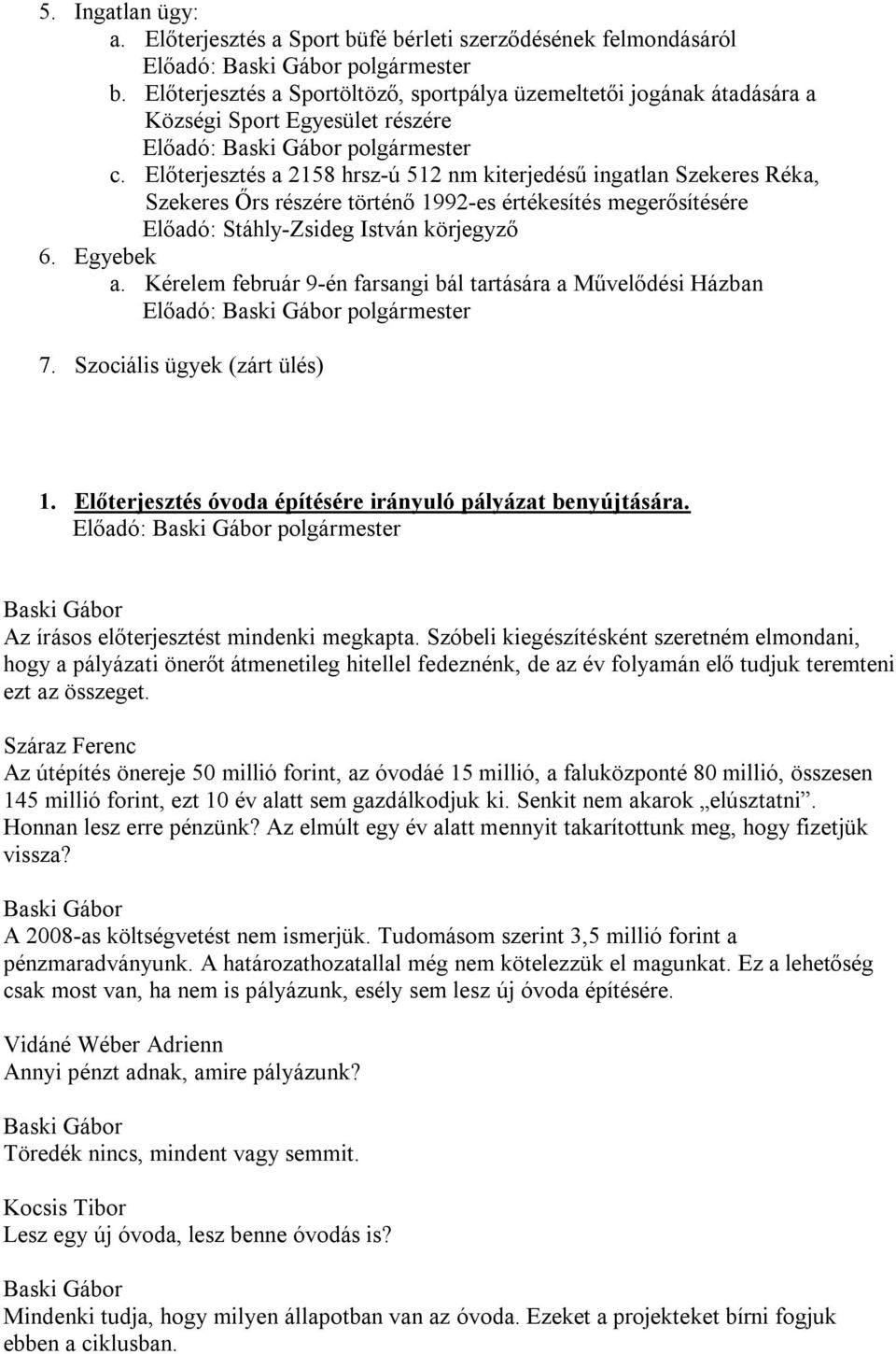 Előterjesztés a 2158 hrsz-ú 512 nm kiterjedésű ingatlan Szekeres Réka, Szekeres Őrs részére történő 1992-es értékesítés megerősítésére Előadó: Stáhly-Zsideg István körjegyző 6. Egyebek a.