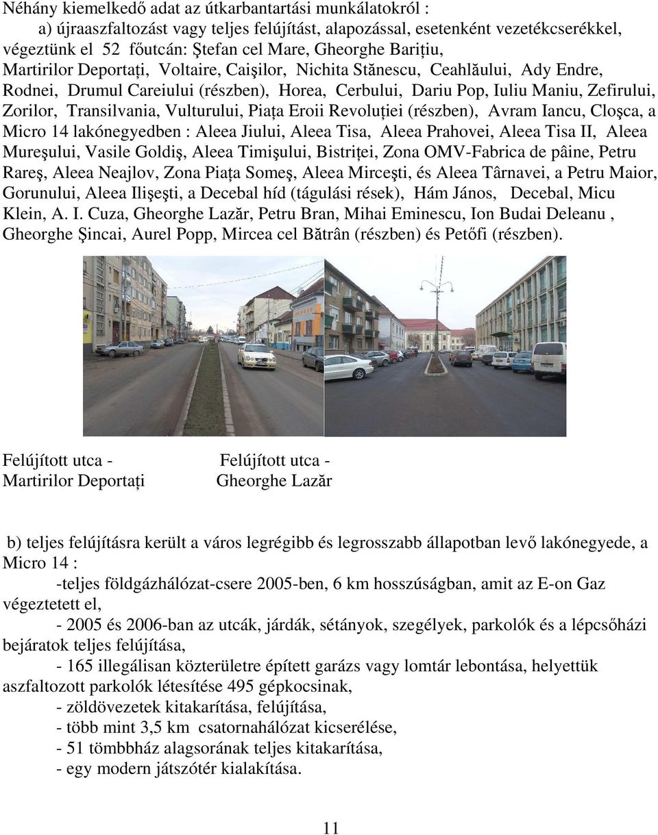 Transilvania, Vulturului, Piaţa Eroii Revoluţiei (részben), Avram Iancu, Cloşca, a Micro 14 lakónegyedben : Aleea Jiului, Aleea Tisa, Aleea Prahovei, Aleea Tisa II, Aleea Mureşului, Vasile Goldiş,