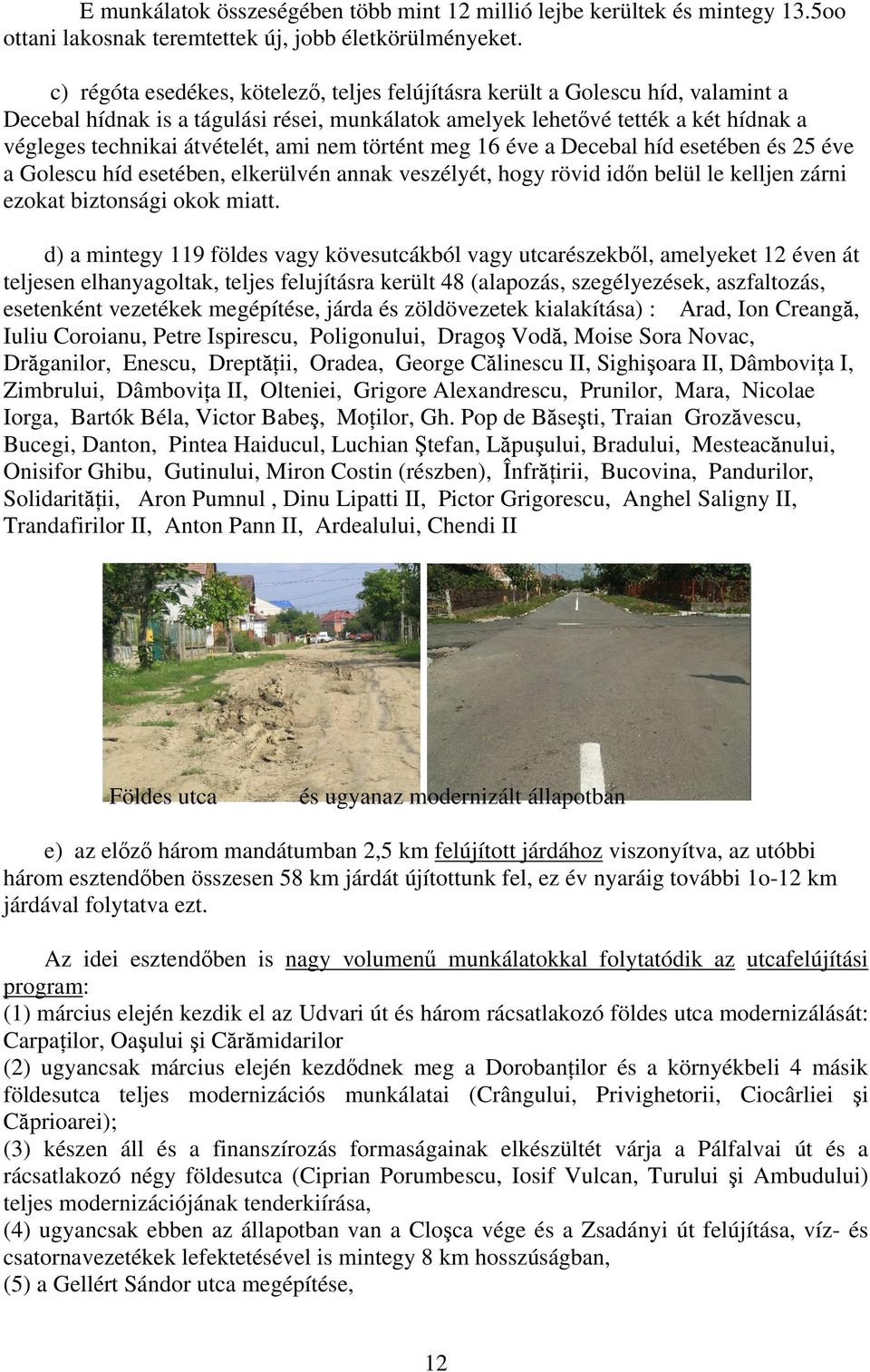 ami nem történt meg 16 éve a Decebal híd esetében és 25 éve a Golescu híd esetében, elkerülvén annak veszélyét, hogy rövid időn belül le kelljen zárni ezokat biztonsági okok miatt.