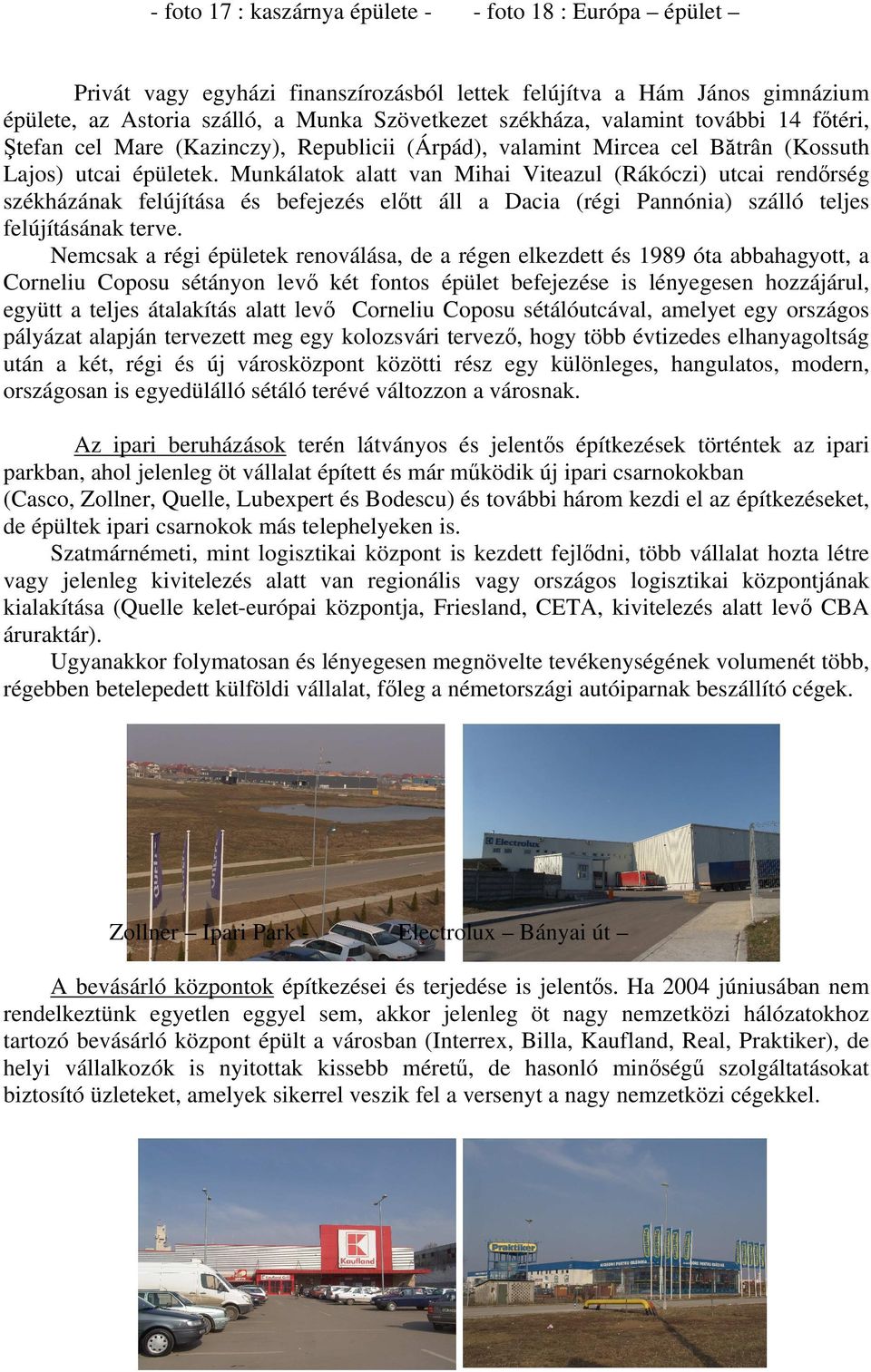 Munkálatok alatt van Mihai Viteazul (Rákóczi) utcai rendőrség székházának felújítása és befejezés előtt áll a Dacia (régi Pannónia) szálló teljes felújításának terve.