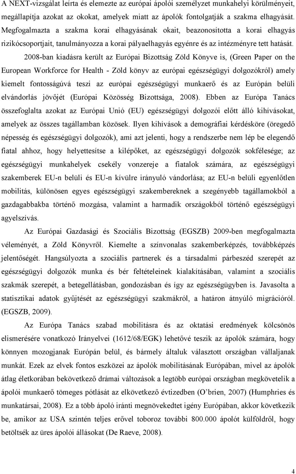 2008-ban kiadásra került az Európai Bizottság Zöld Könyve is, (Green Paper on the European Workforce for Health - Zöld könyv az európai egészségügyi dolgozókról) amely kiemelt fontosságúvá teszi az