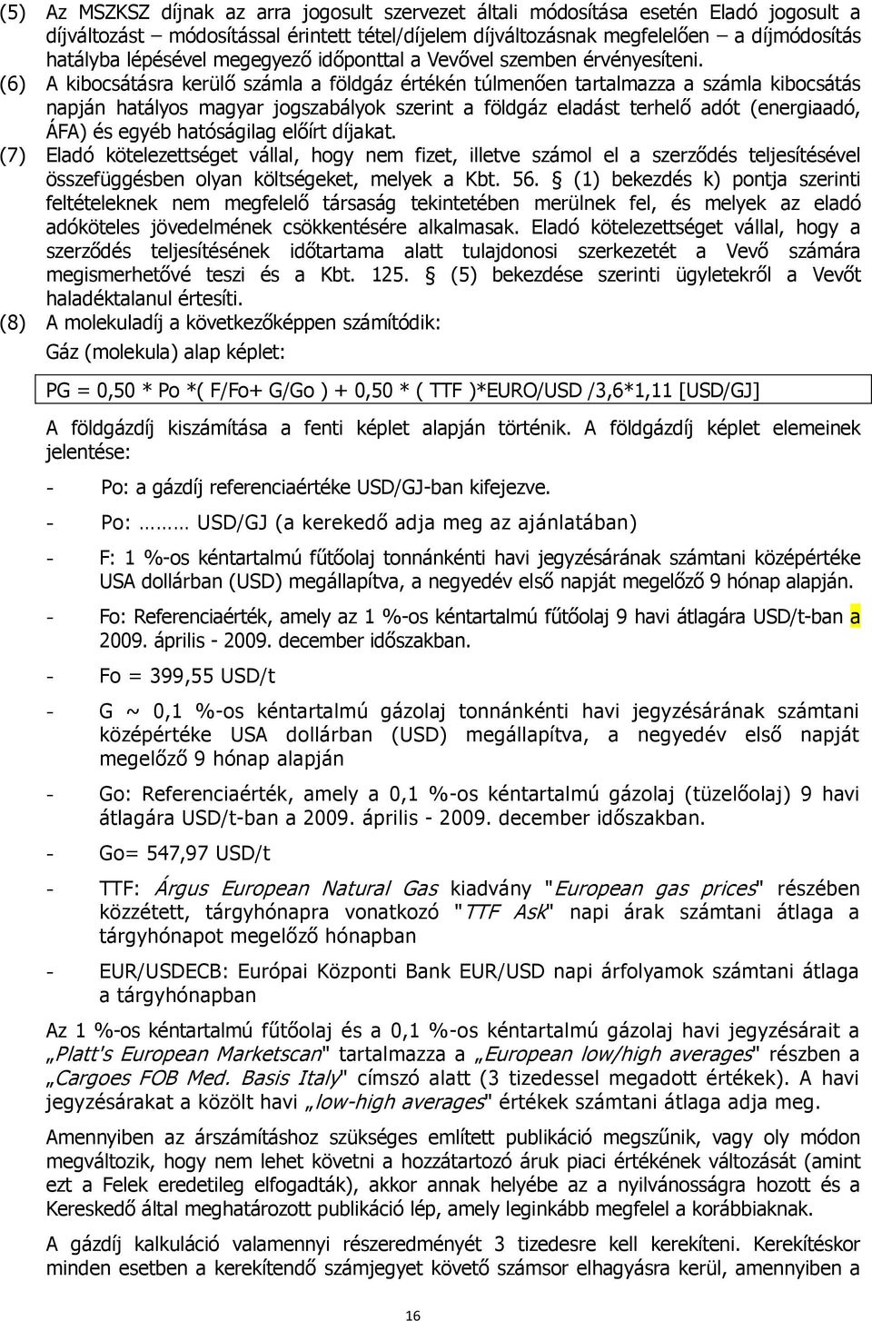 (6) A kibocsátásra kerülő számla a földgáz értékén túlmenően tartalmazza a számla kibocsátás napján hatályos magyar jogszabályok szerint a földgáz eladást terhelő adót (energiaadó, ÁFA) és egyéb