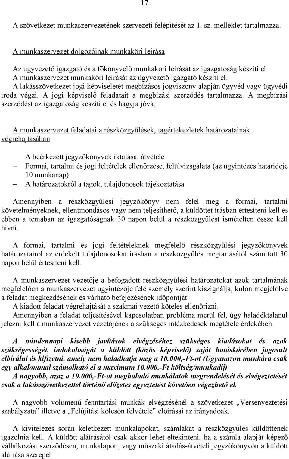 A lakásszövetkezet jogi képviseletét megbízásos jogviszony alapján ügyvéd vagy ügyvédi iroda végzi. A jogi képviselő feladatait a megbízási szerződés tartalmazza.