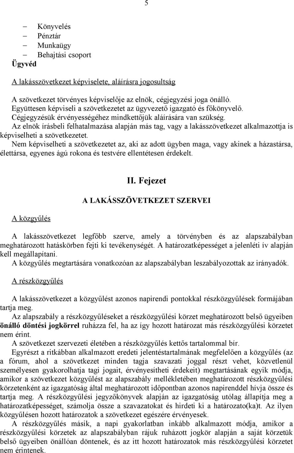 Az elnök írásbeli felhatalmazása alapján más tag, vagy a lakásszövetkezet alkalmazottja is képviselheti a szövetkezetet.