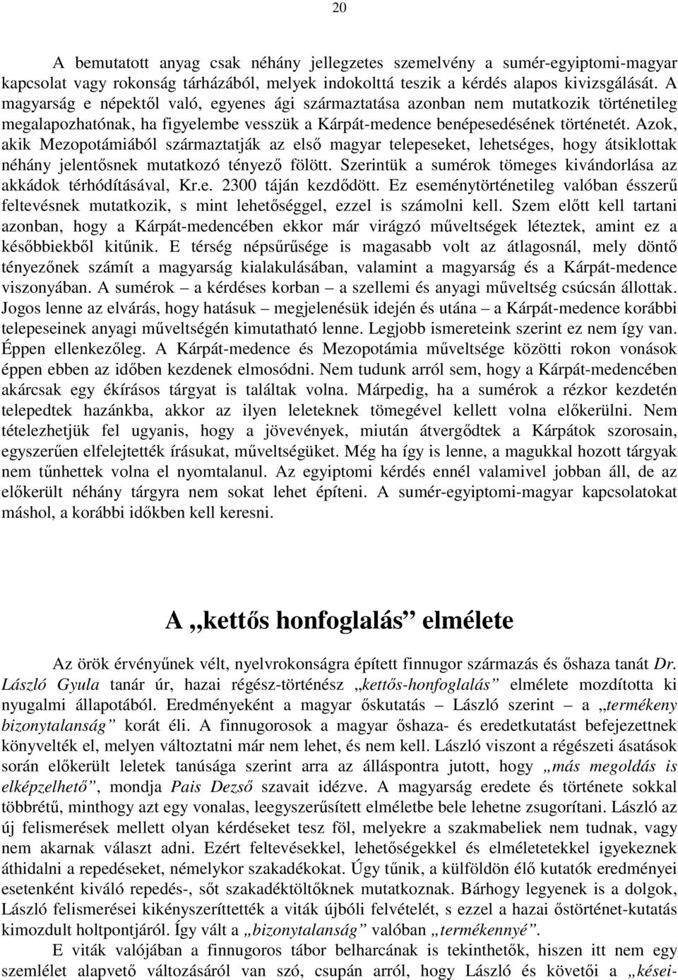 Azok, akik Mezopotámiából származtatják az első magyar telepeseket, lehetséges, hogy átsiklottak néhány jelentősnek mutatkozó tényező fölött.