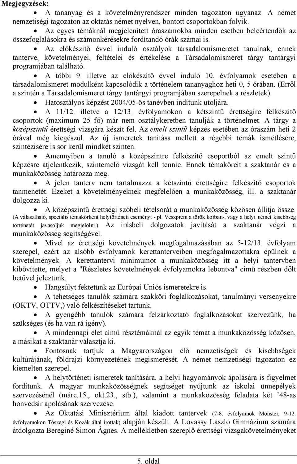 Az előkészítő évvel induló osztályok társadalomismeretet tanulnak, ennek tanterve, követelményei, feltételei és értékelése a Társadalomismeret tárgy tantárgyi programjában található. A többi 9.