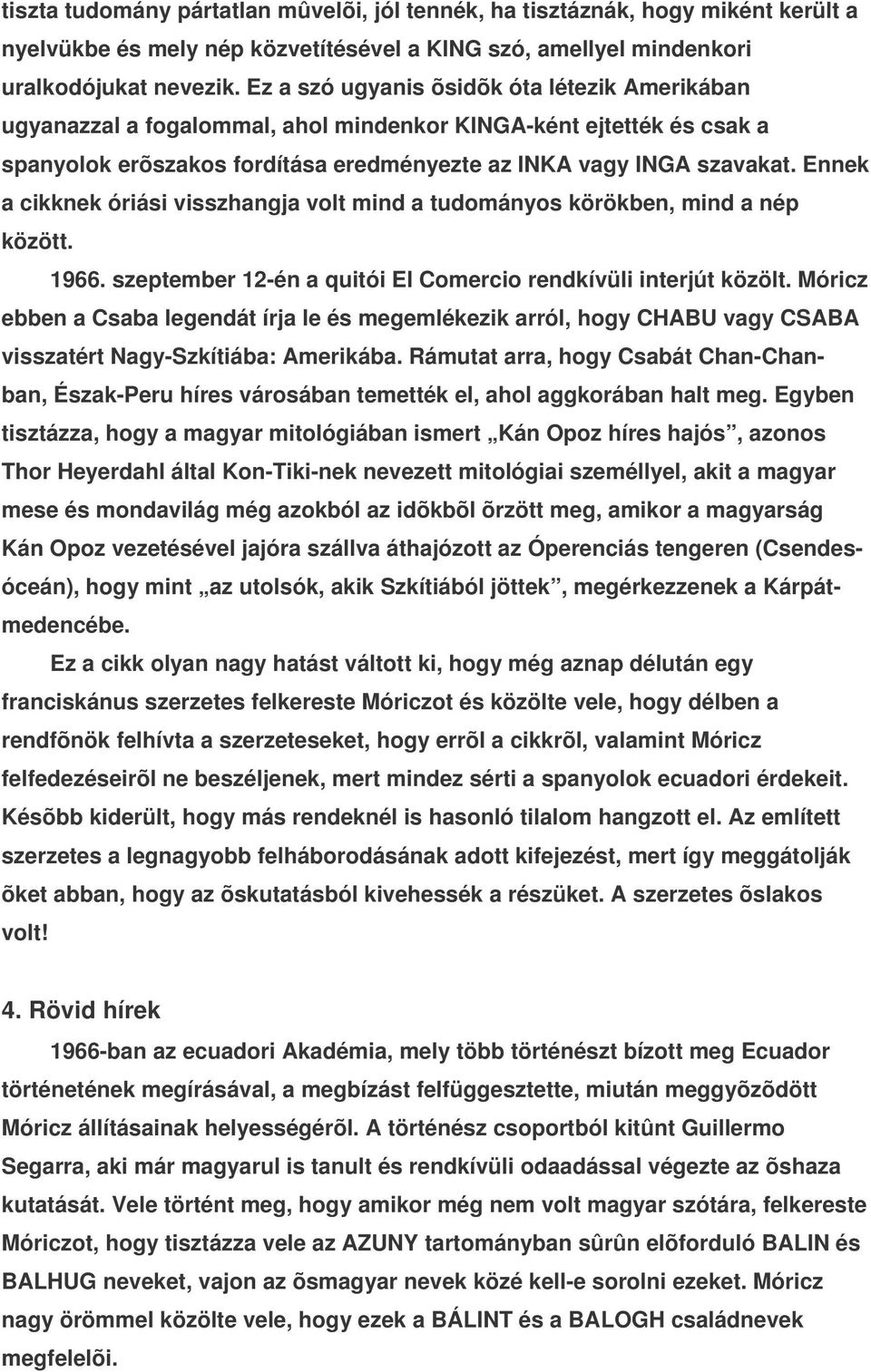 Ennek a cikknek óriási visszhangja volt mind a tudományos körökben, mind a nép között. 1966. szeptember 12-én a quitói El Comercio rendkívüli interjút közölt.