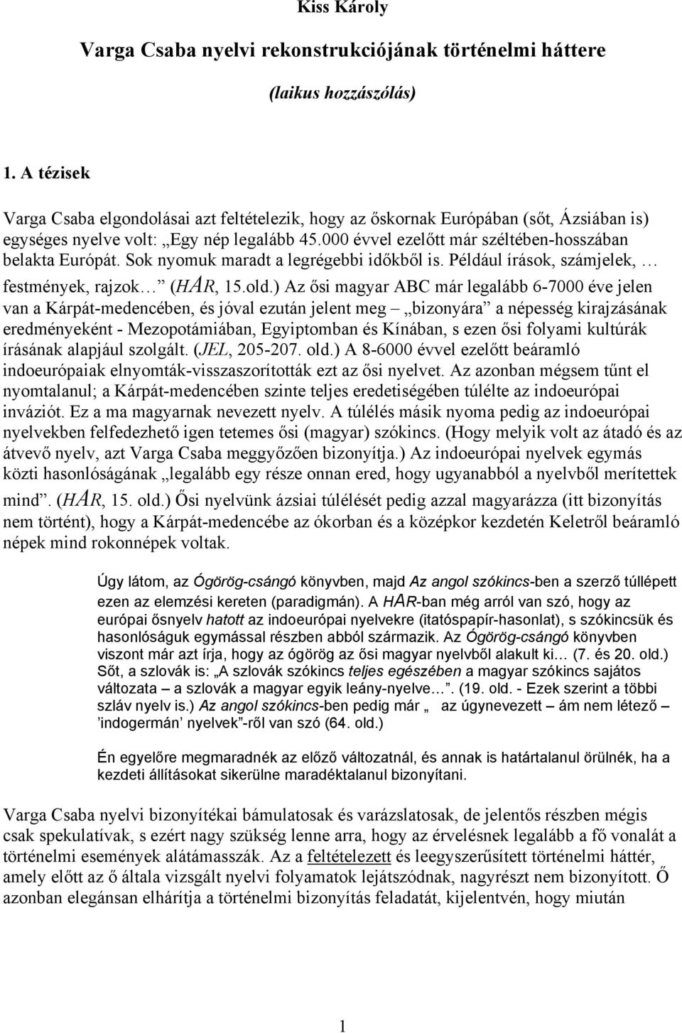 Sok nyomuk maradt a legrégebbi időkből is. Például írások, számjelek, festmények, rajzok (HAR, 15.old.
