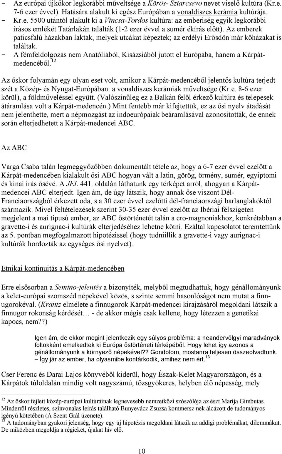 - A fémfeldolgozás nem Anatóliából, Kisázsiából jutott el Európába, hanem a Kárpátmedencéből.