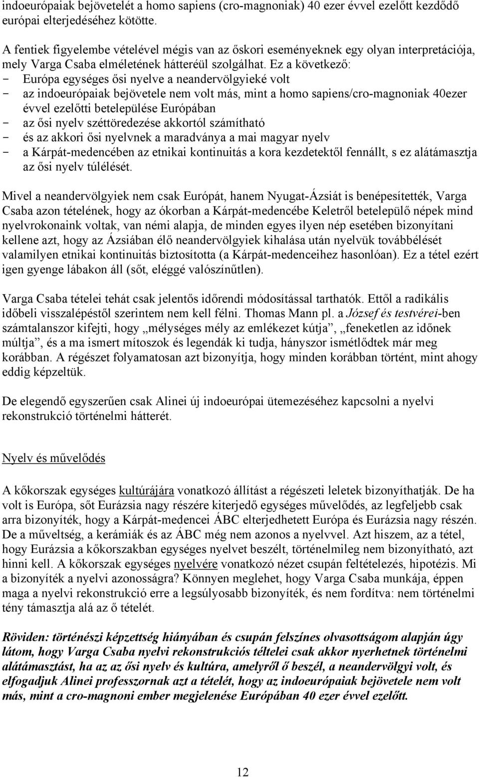 Ez a következő: - Európa egységes ősi nyelve a neandervölgyieké volt - az indoeurópaiak bejövetele nem volt más, mint a homo sapiens/cro-magnoniak 40ezer évvel ezelőtti betelepülése Európában - az