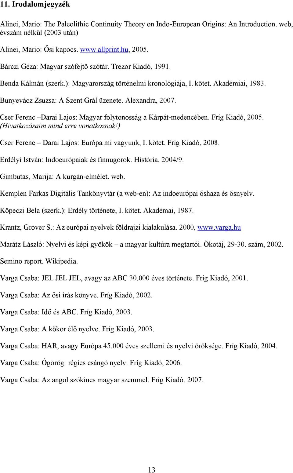 Alexandra, 2007. Cser Ferenc Darai Lajos: Magyar folytonosság a Kárpát-medencében. Fríg Kiadó, 2005. (Hivatkozásaim mind erre vonatkoznak!) Cser Ferenc Darai Lajos: Európa mi vagyunk, I. kötet.