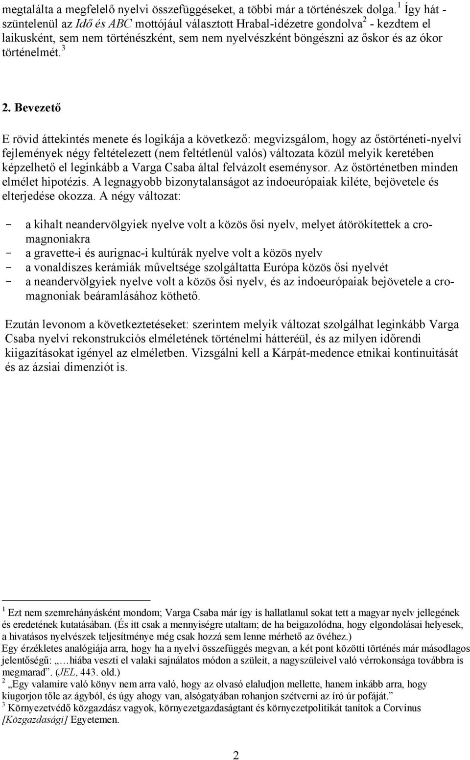 3 2. Bevezető E rövid áttekintés menete és logikája a következő: megvizsgálom, hogy az őstörténeti-nyelvi fejlemények négy feltételezett (nem feltétlenül valós) változata közül melyik keretében