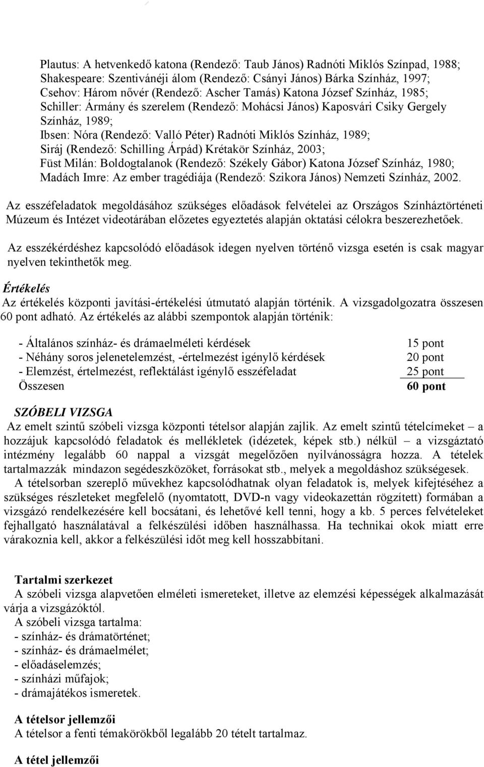 (Rendező: Schilling Árpád) Krétakör Színház, 2003; Füst Milán: Boldogtalanok (Rendező: Székely Gábor) Katona József Színház, 1980; Madách Imre: Az ember tragédiája (Rendező: Szikora János) Nemzeti