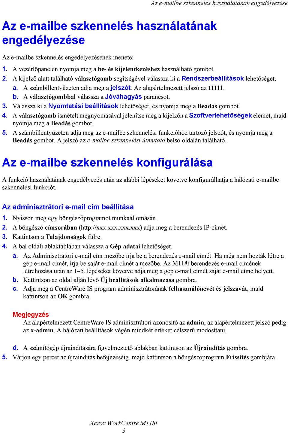 Az alapértelmezett jelszó az 11111. b. A választógombbal válassza a Jóváhagyás parancsot. 3. Válassza ki a Nyomtatási beállítások lehetőséget, és nyomja meg a Beadás gombot. 4.